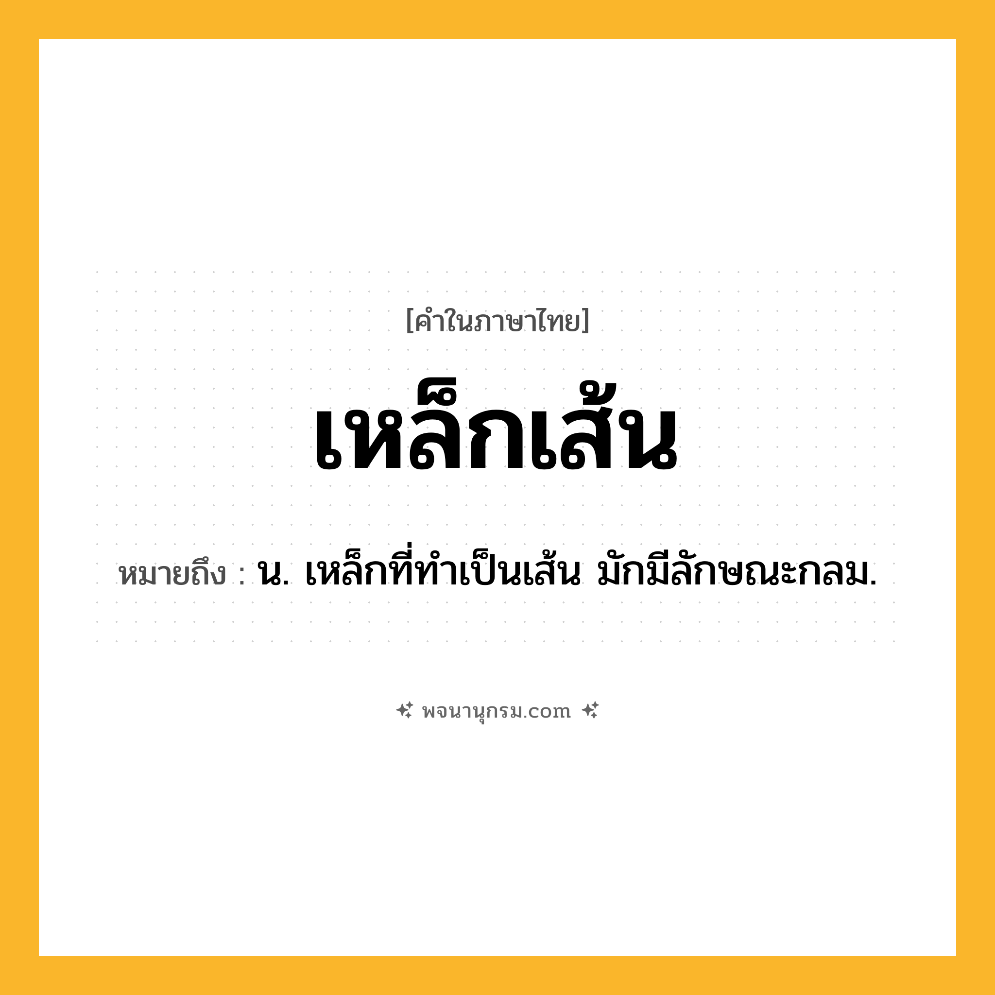 เหล็กเส้น ความหมาย หมายถึงอะไร?, คำในภาษาไทย เหล็กเส้น หมายถึง น. เหล็กที่ทําเป็นเส้น มักมีลักษณะกลม.