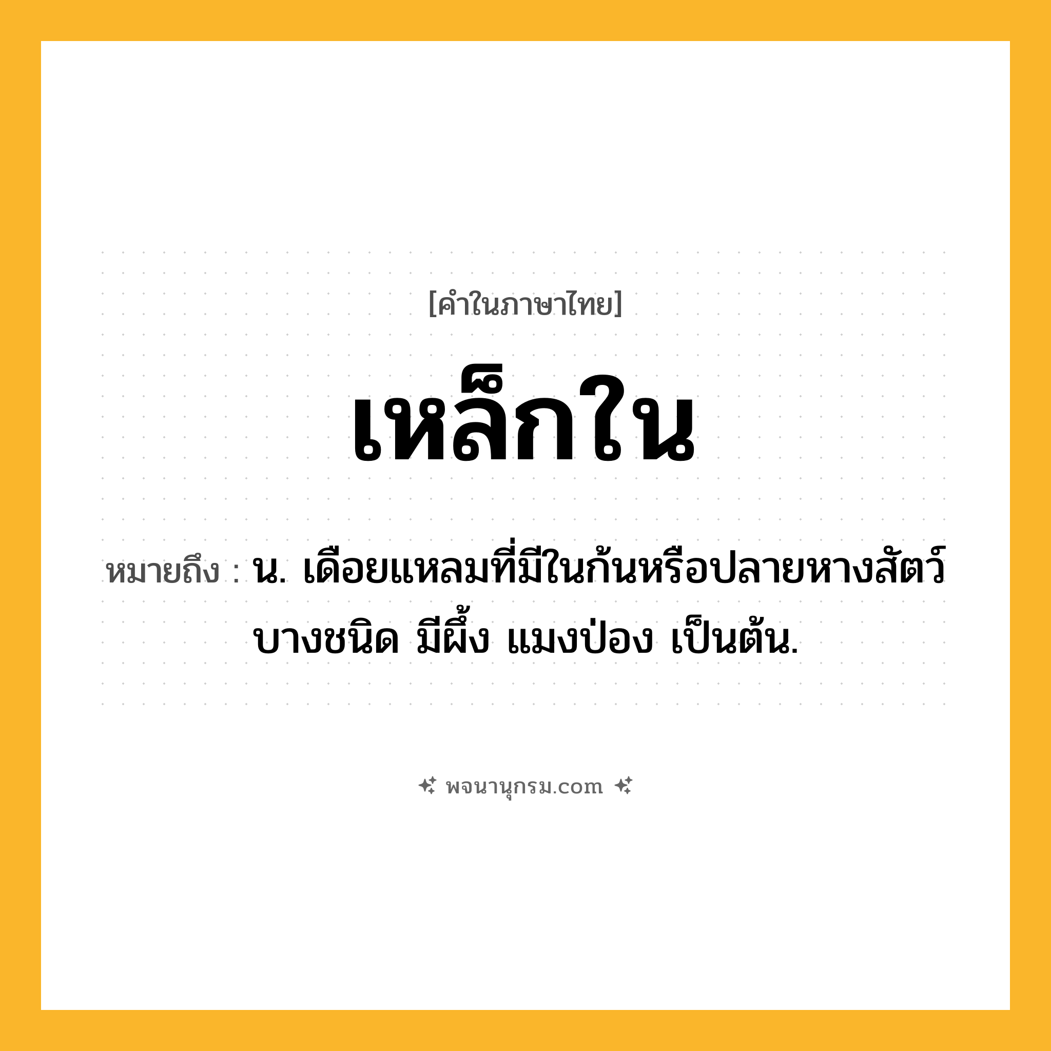 เหล็กใน ความหมาย หมายถึงอะไร?, คำในภาษาไทย เหล็กใน หมายถึง น. เดือยแหลมที่มีในก้นหรือปลายหางสัตว์บางชนิด มีผึ้ง แมงป่อง เป็นต้น.