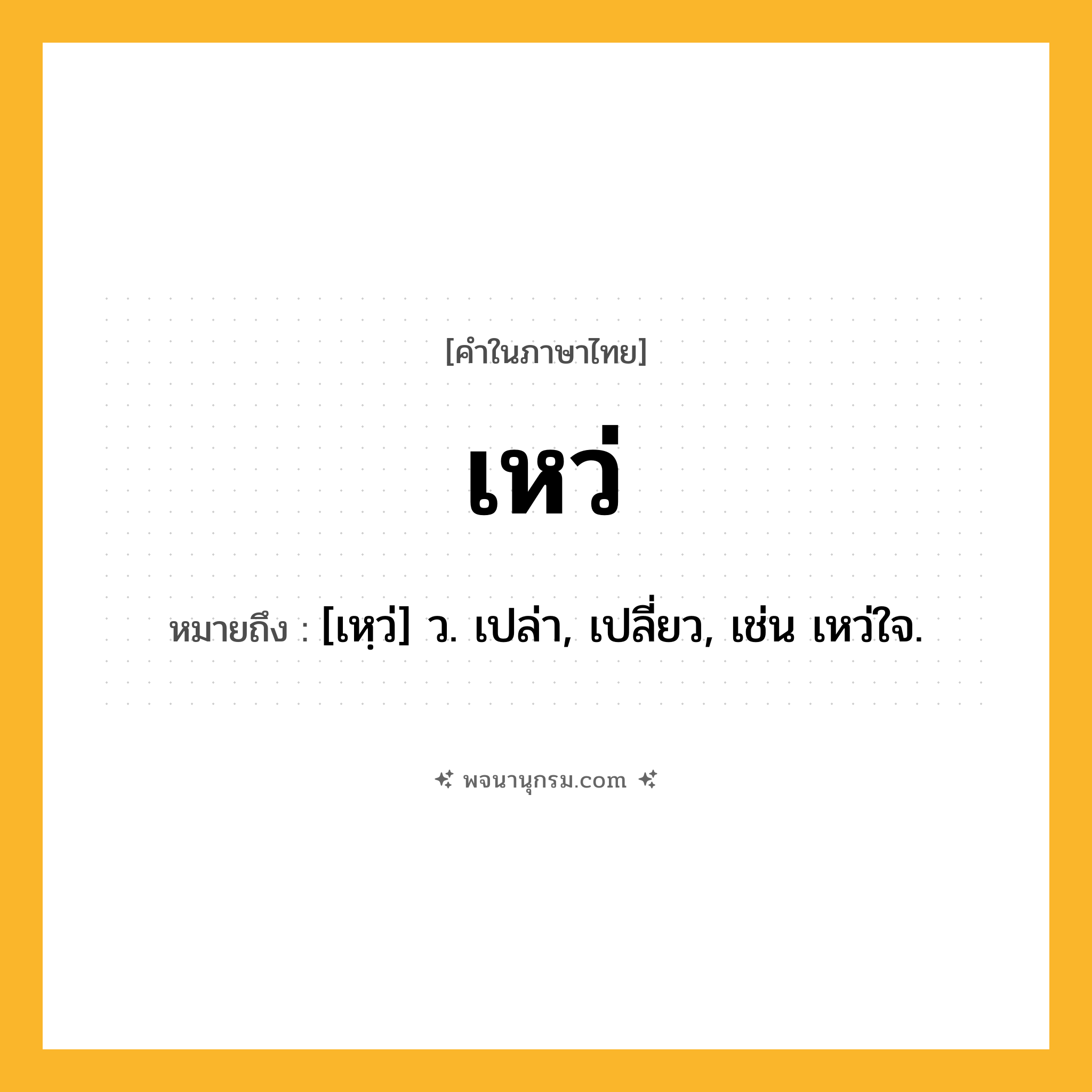 เหว่ ความหมาย หมายถึงอะไร?, คำในภาษาไทย เหว่ หมายถึง [เหฺว่] ว. เปล่า, เปลี่ยว, เช่น เหว่ใจ.
