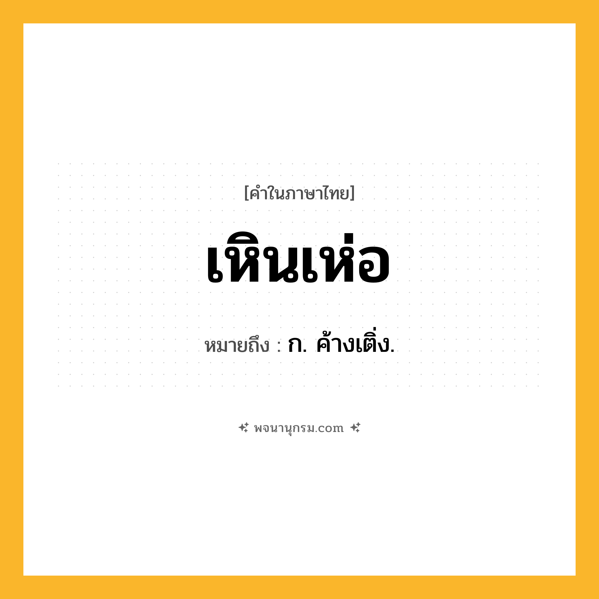 เหินเห่อ ความหมาย หมายถึงอะไร?, คำในภาษาไทย เหินเห่อ หมายถึง ก. ค้างเติ่ง.