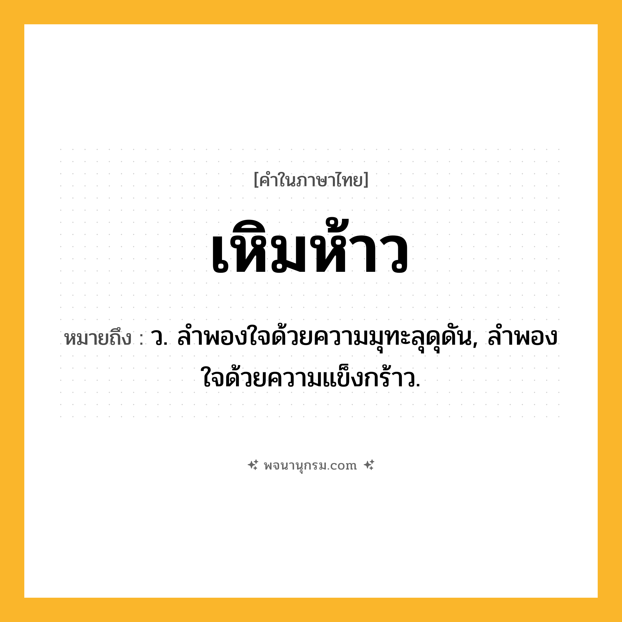 เหิมห้าว ความหมาย หมายถึงอะไร?, คำในภาษาไทย เหิมห้าว หมายถึง ว. ลำพองใจด้วยความมุทะลุดุดัน, ลำพองใจด้วยความแข็งกร้าว.