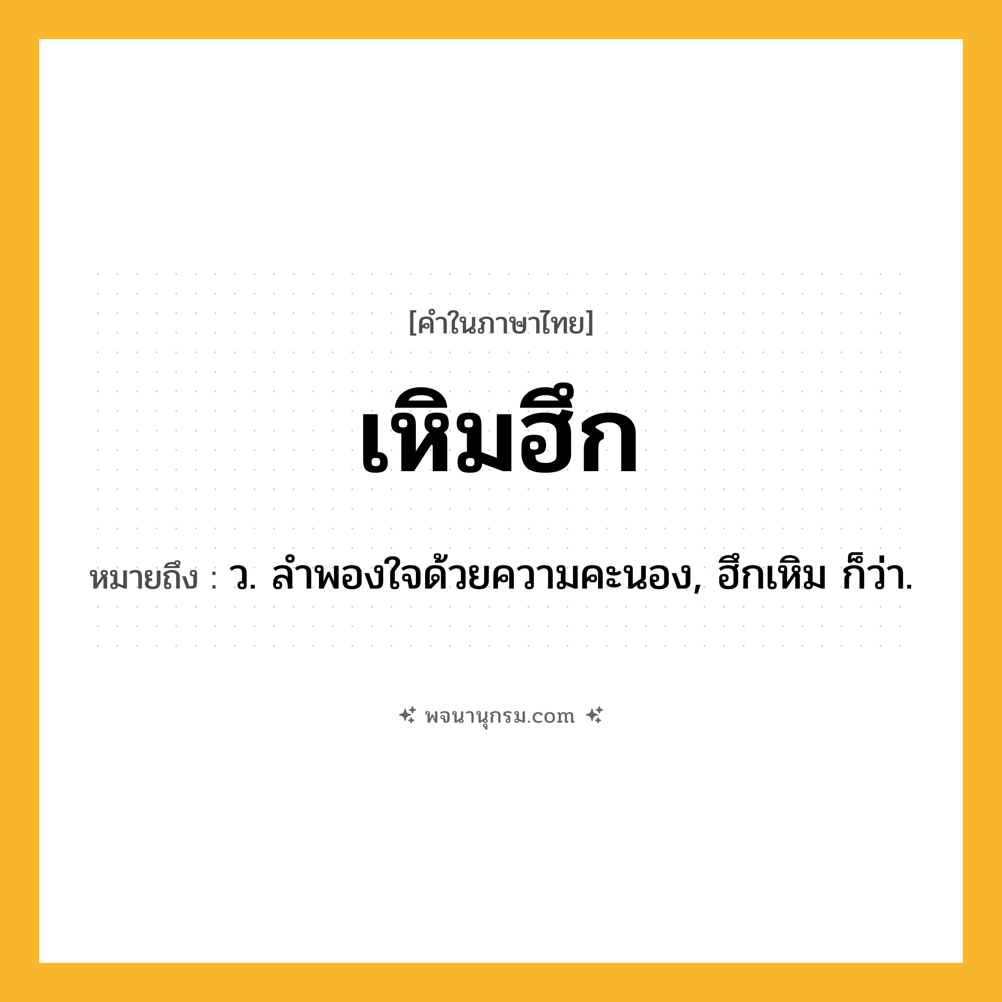เหิมฮึก ความหมาย หมายถึงอะไร?, คำในภาษาไทย เหิมฮึก หมายถึง ว. ลำพองใจด้วยความคะนอง, ฮึกเหิม ก็ว่า.