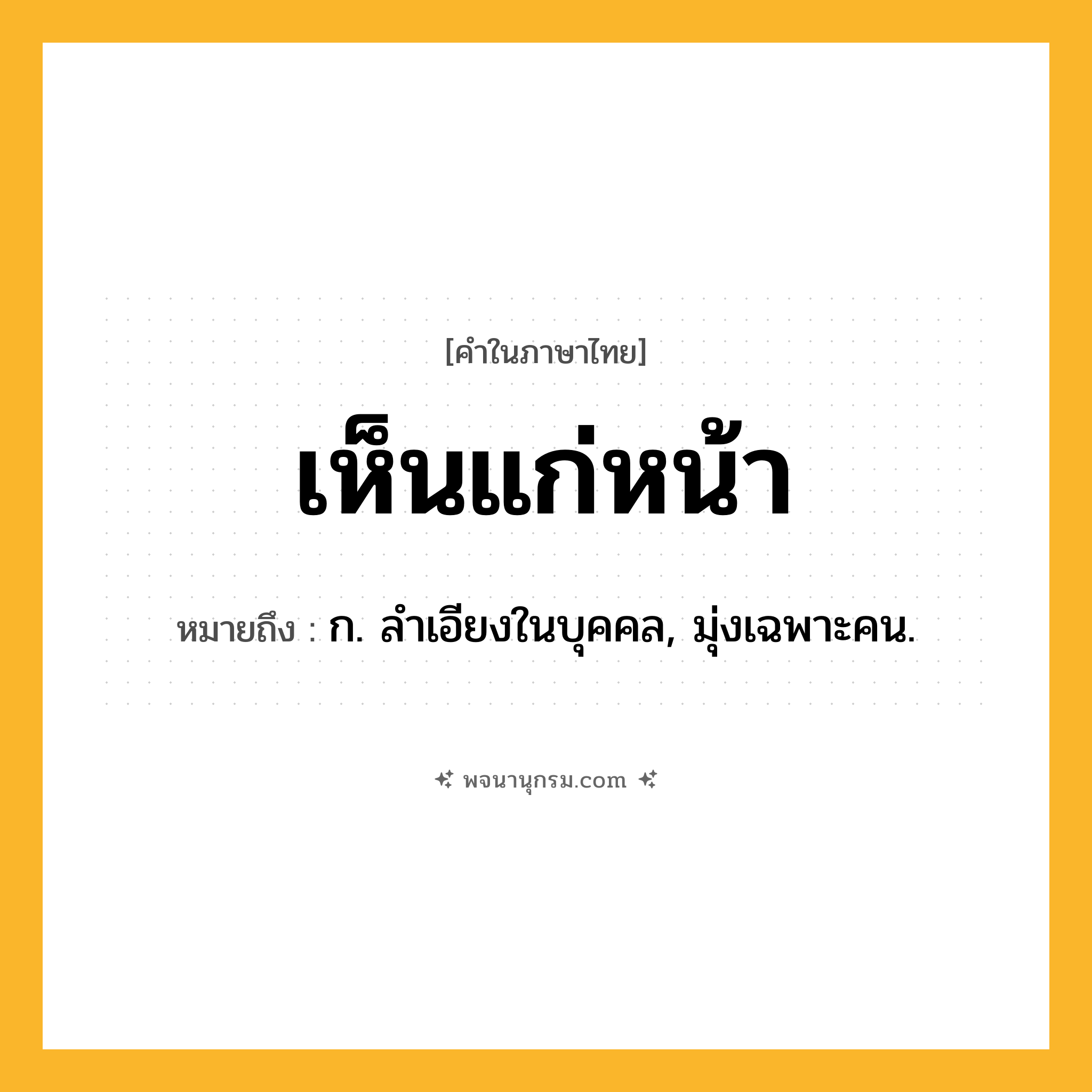 เห็นแก่หน้า ความหมาย หมายถึงอะไร?, คำในภาษาไทย เห็นแก่หน้า หมายถึง ก. ลําเอียงในบุคคล, มุ่งเฉพาะคน.
