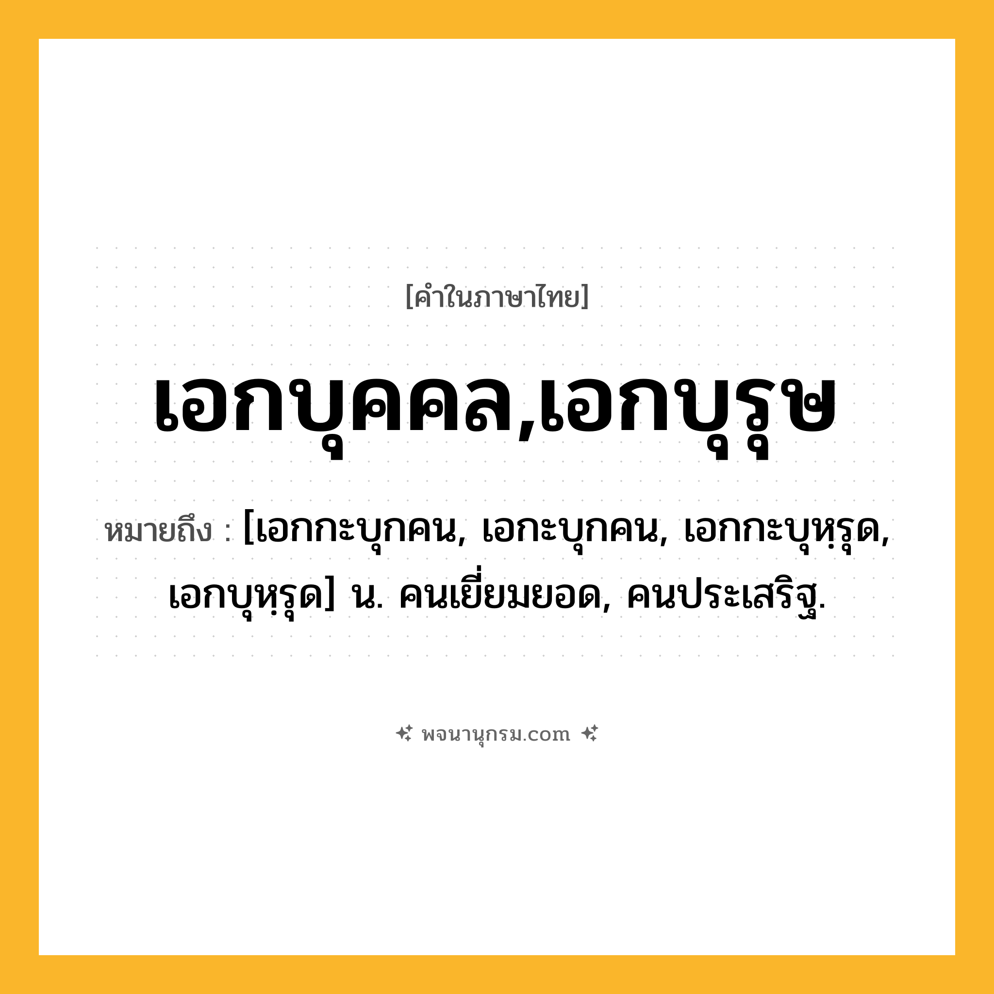 เอกบุคคล,เอกบุรุษ ความหมาย หมายถึงอะไร?, คำในภาษาไทย เอกบุคคล,เอกบุรุษ หมายถึง [เอกกะบุกคน, เอกะบุกคน, เอกกะบุหฺรุด, เอกบุหฺรุด] น. คนเยี่ยมยอด, คนประเสริฐ.