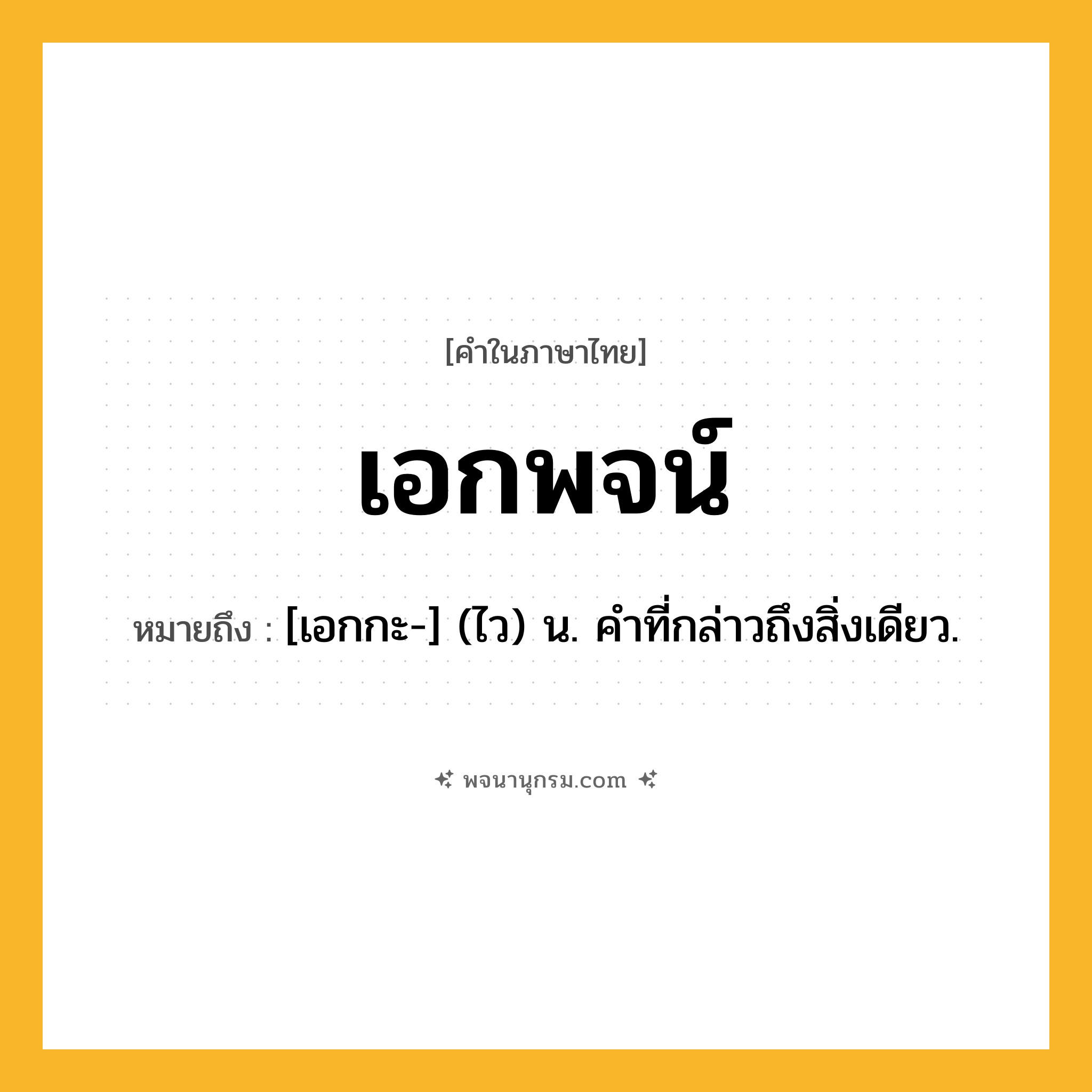 เอกพจน์ ความหมาย หมายถึงอะไร?, คำในภาษาไทย เอกพจน์ หมายถึง [เอกกะ-] (ไว) น. คําที่กล่าวถึงสิ่งเดียว.