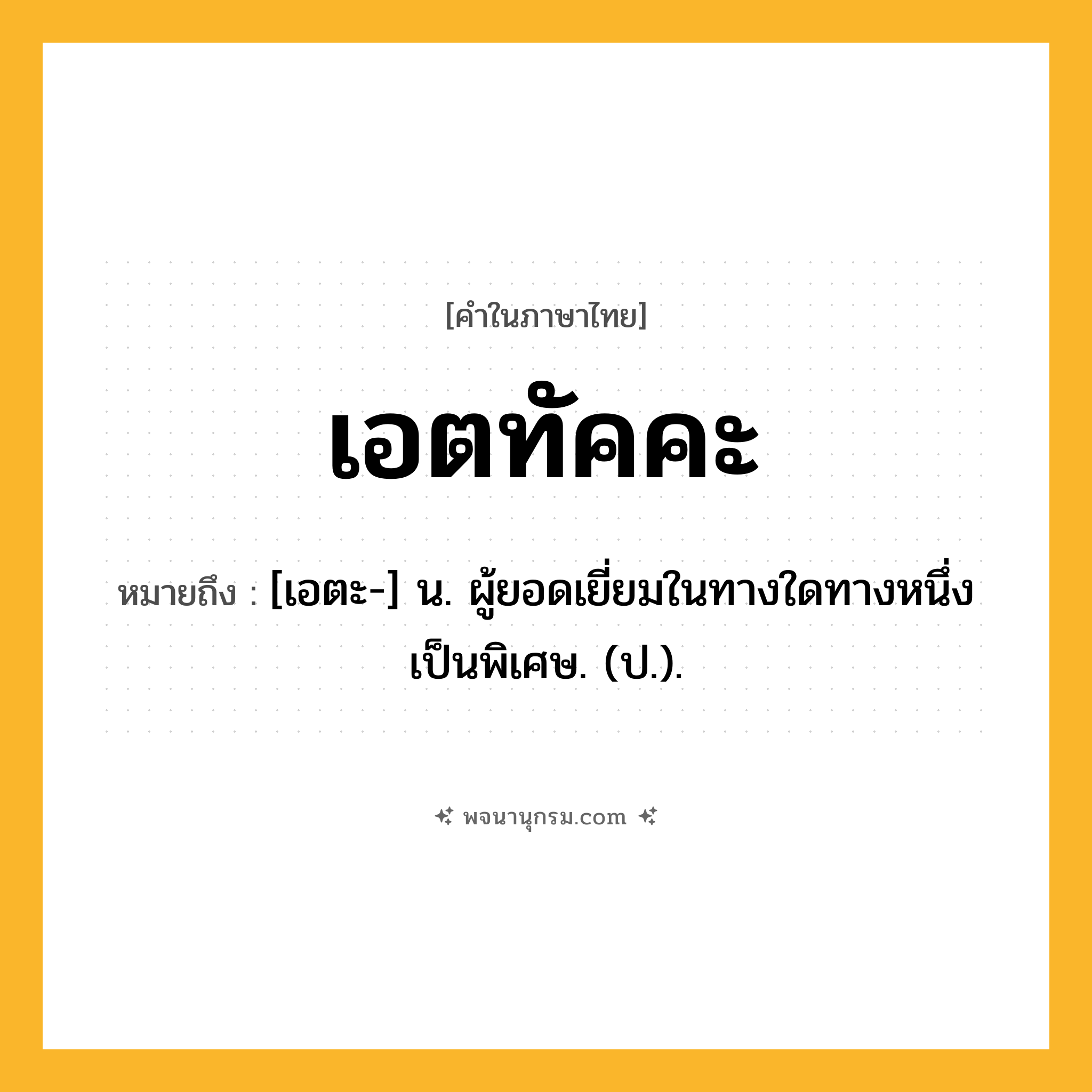 เอตทัคคะ ความหมาย หมายถึงอะไร?, คำในภาษาไทย เอตทัคคะ หมายถึง [เอตะ-] น. ผู้ยอดเยี่ยมในทางใดทางหนึ่งเป็นพิเศษ. (ป.).