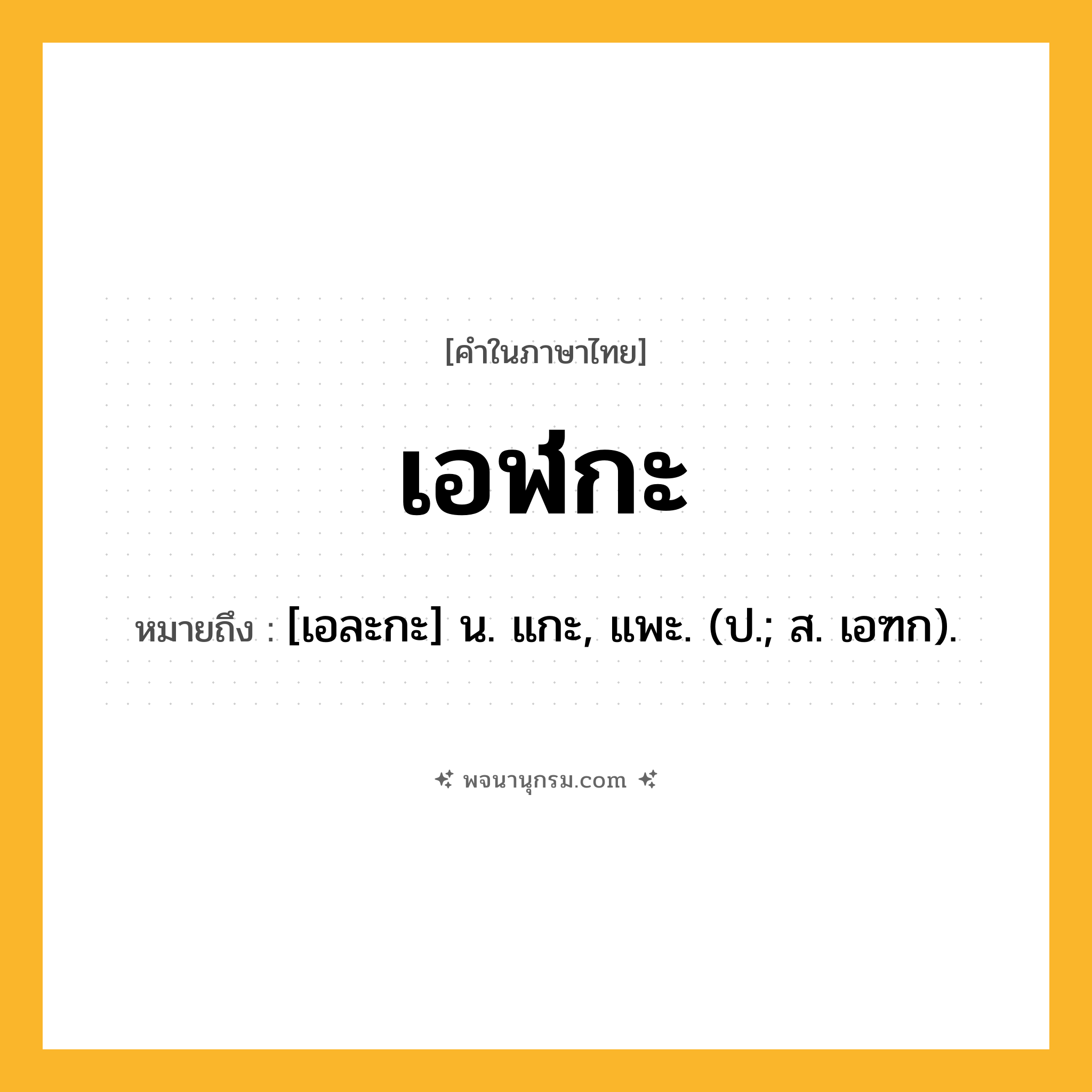 เอฬกะ ความหมาย หมายถึงอะไร?, คำในภาษาไทย เอฬกะ หมายถึง [เอละกะ] น. แกะ, แพะ. (ป.; ส. เอฑก).