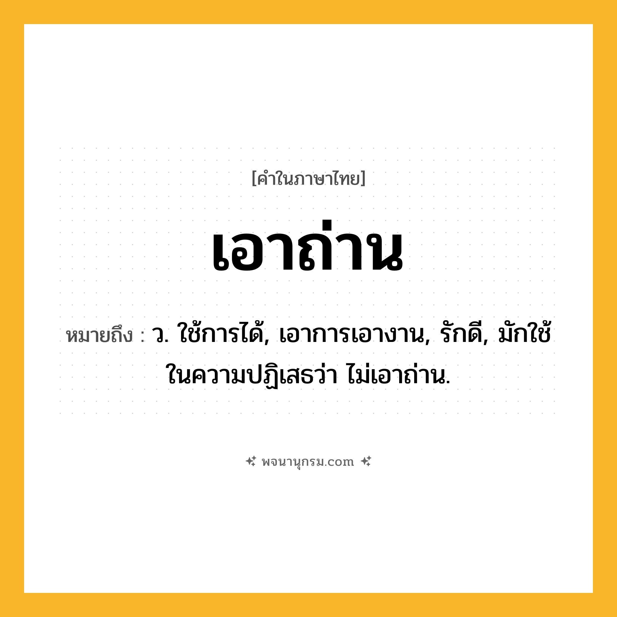 เอาถ่าน ความหมาย หมายถึงอะไร?, คำในภาษาไทย เอาถ่าน หมายถึง ว. ใช้การได้, เอาการเอางาน, รักดี, มักใช้ในความปฏิเสธว่า ไม่เอาถ่าน.