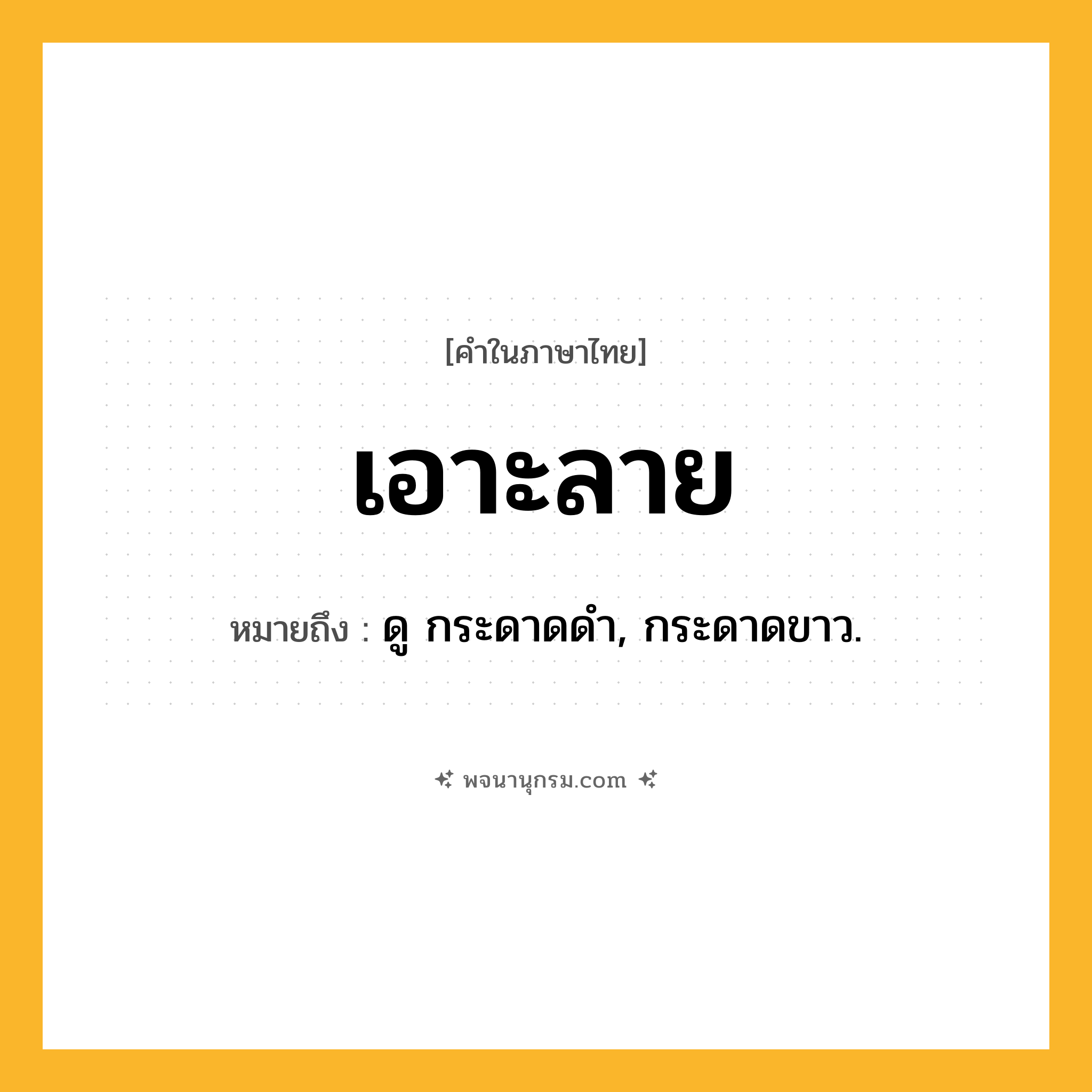 เอาะลาย ความหมาย หมายถึงอะไร?, คำในภาษาไทย เอาะลาย หมายถึง ดู กระดาดดํา, กระดาดขาว.