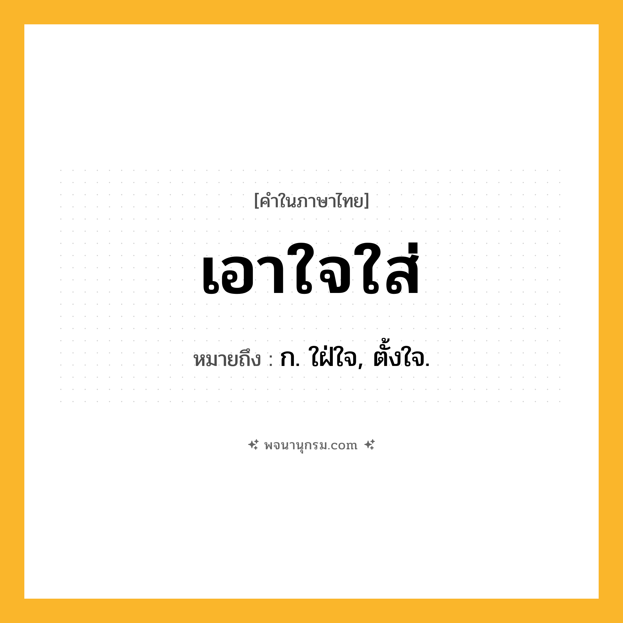 เอาใจใส่ ความหมาย หมายถึงอะไร?, คำในภาษาไทย เอาใจใส่ หมายถึง ก. ใฝ่ใจ, ตั้งใจ.