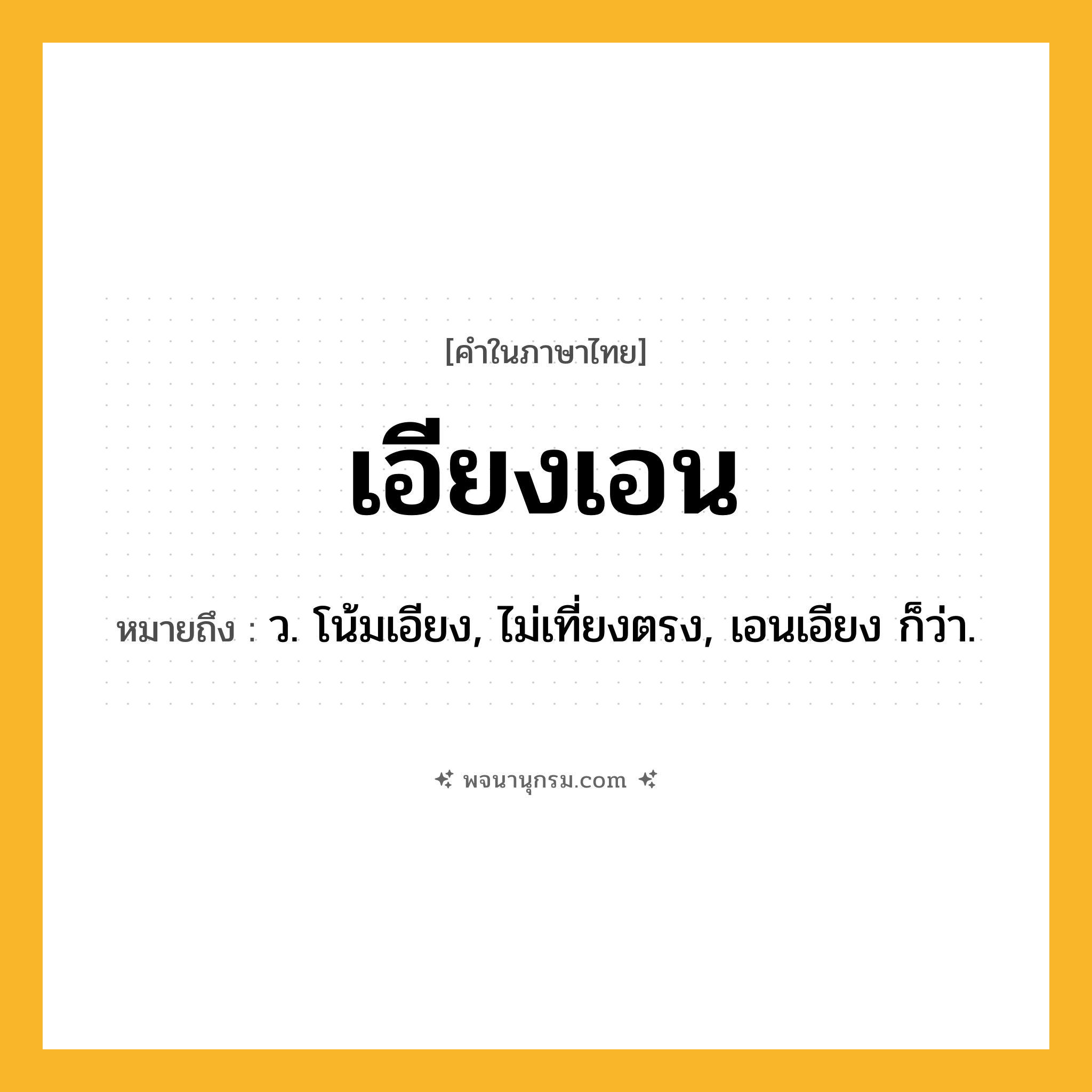 เอียงเอน ความหมาย หมายถึงอะไร?, คำในภาษาไทย เอียงเอน หมายถึง ว. โน้มเอียง, ไม่เที่ยงตรง, เอนเอียง ก็ว่า.