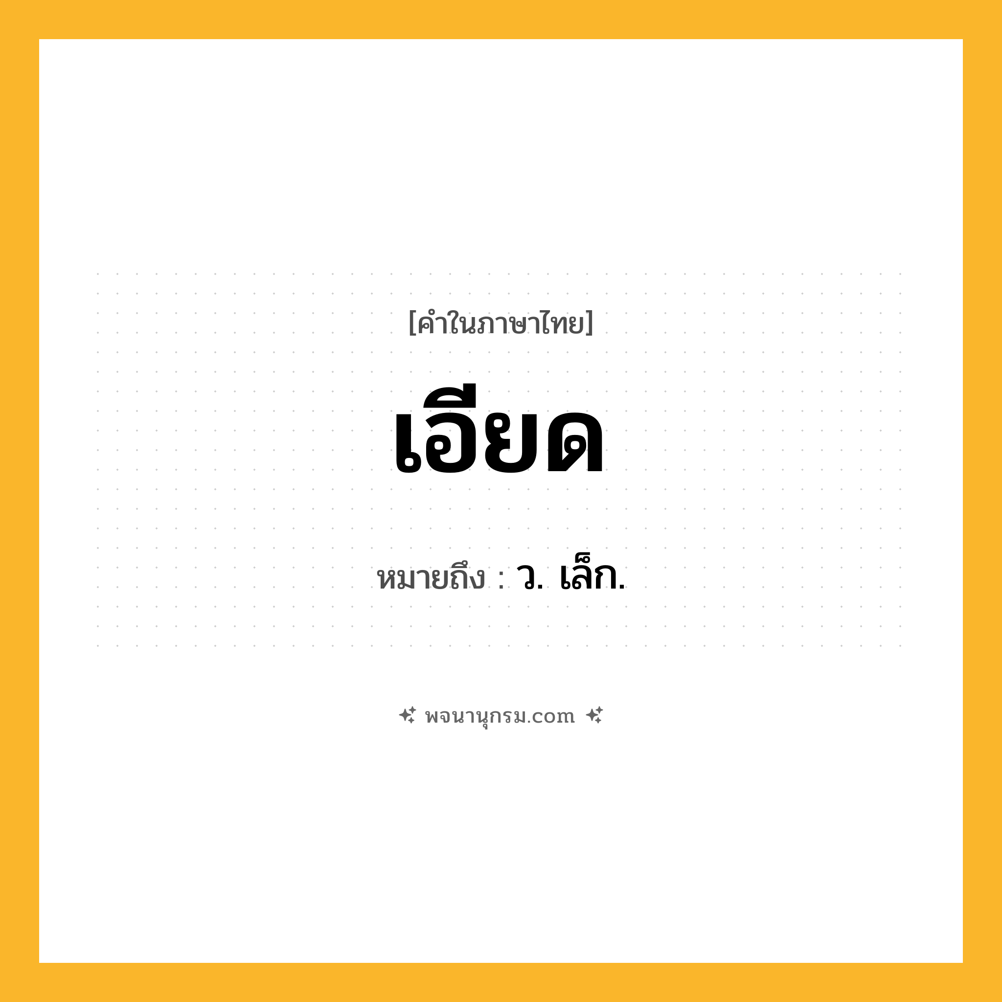 เอียด ความหมาย หมายถึงอะไร?, คำในภาษาไทย เอียด หมายถึง ว. เล็ก.