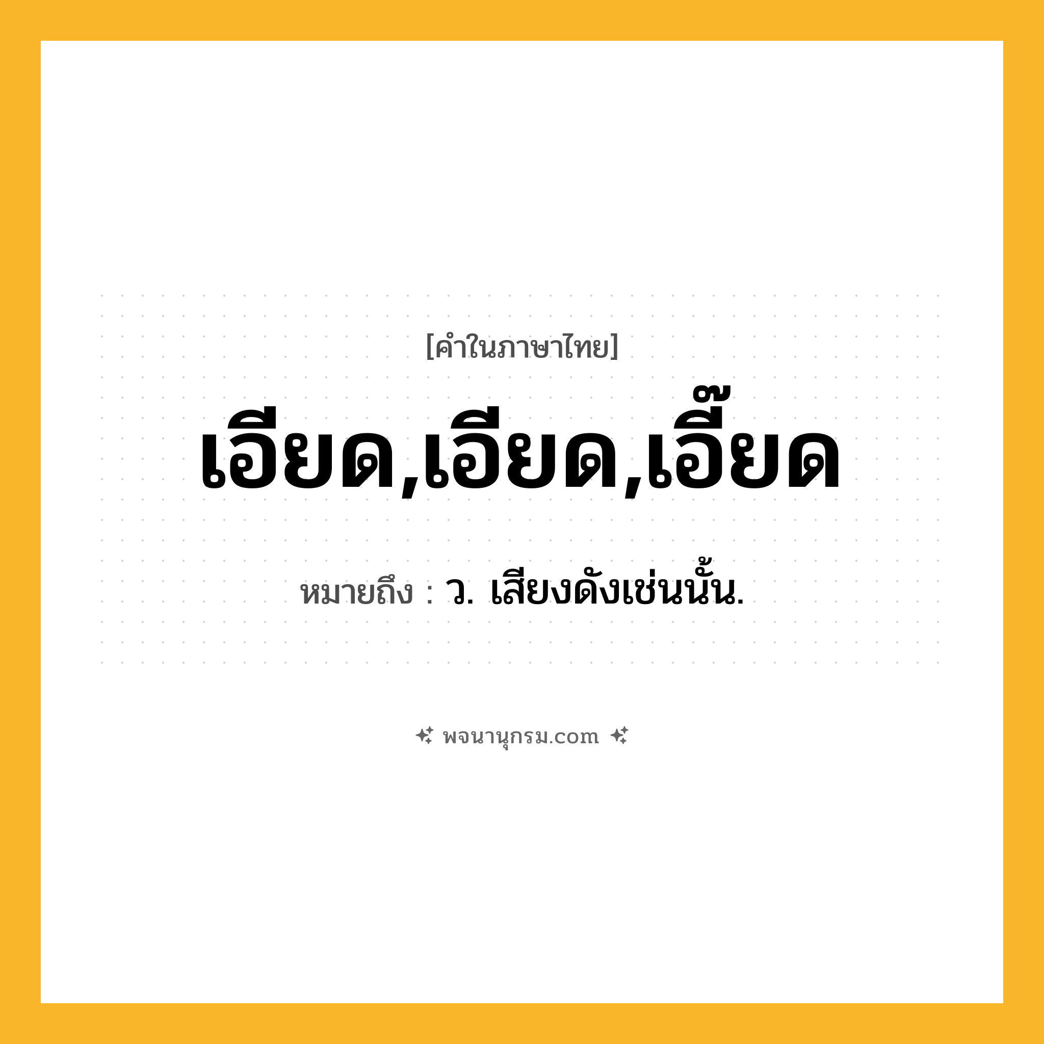 เอียด,เอียด,เอี๊ยด ความหมาย หมายถึงอะไร?, คำในภาษาไทย เอียด,เอียด,เอี๊ยด หมายถึง ว. เสียงดังเช่นนั้น.