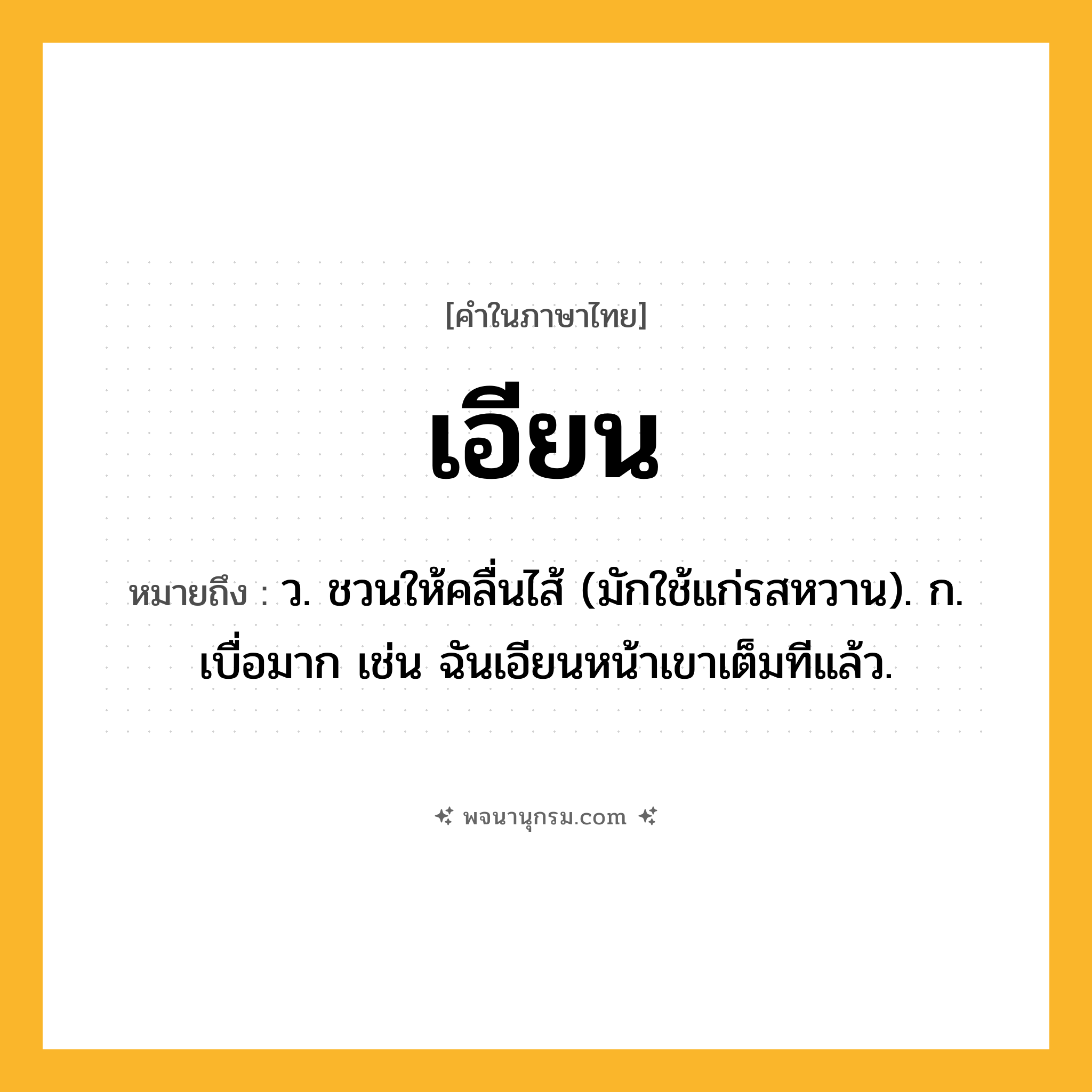 เอียน ความหมาย หมายถึงอะไร?, คำในภาษาไทย เอียน หมายถึง ว. ชวนให้คลื่นไส้ (มักใช้แก่รสหวาน). ก. เบื่อมาก เช่น ฉันเอียนหน้าเขาเต็มทีแล้ว.
