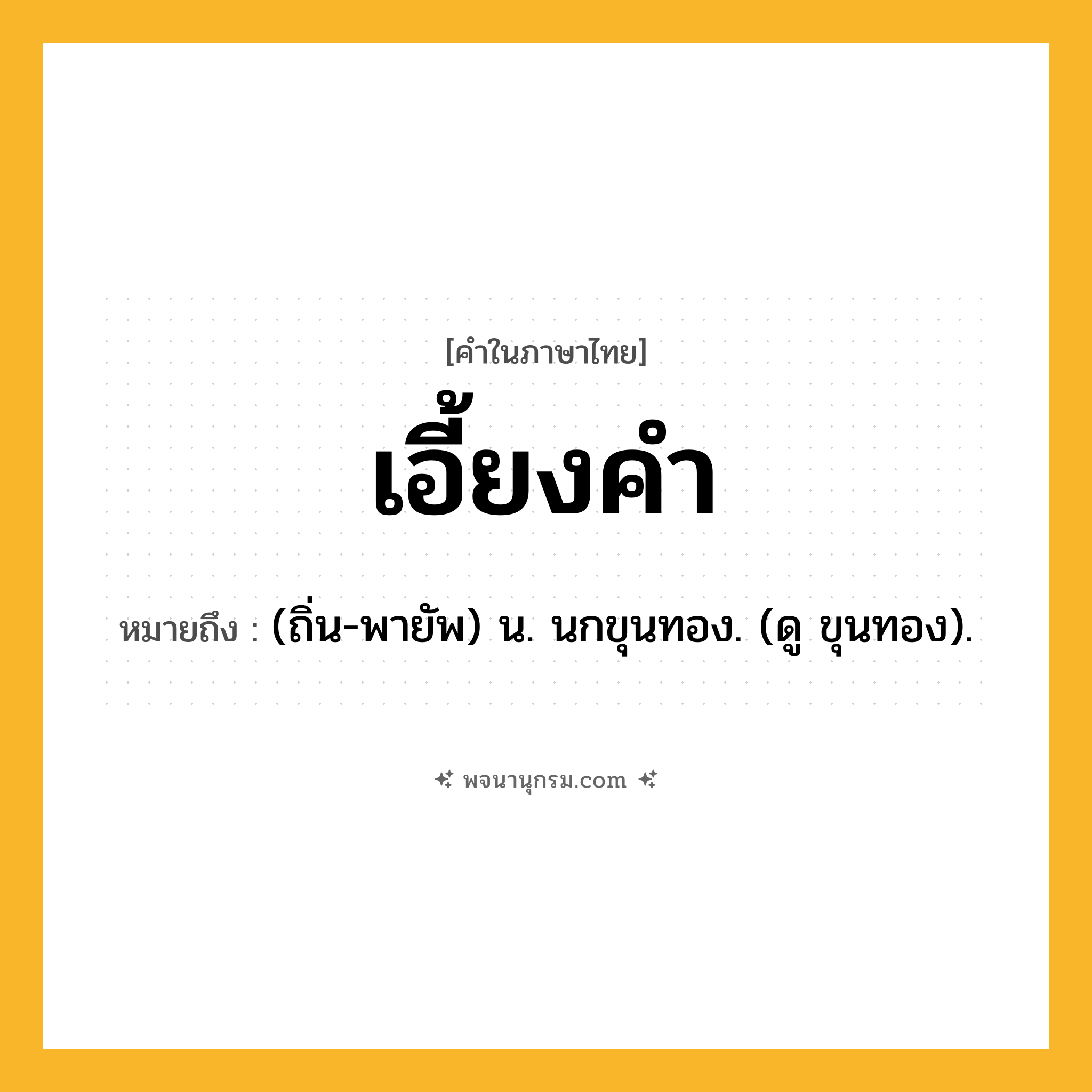 เอี้ยงคำ ความหมาย หมายถึงอะไร?, คำในภาษาไทย เอี้ยงคำ หมายถึง (ถิ่น-พายัพ) น. นกขุนทอง. (ดู ขุนทอง).
