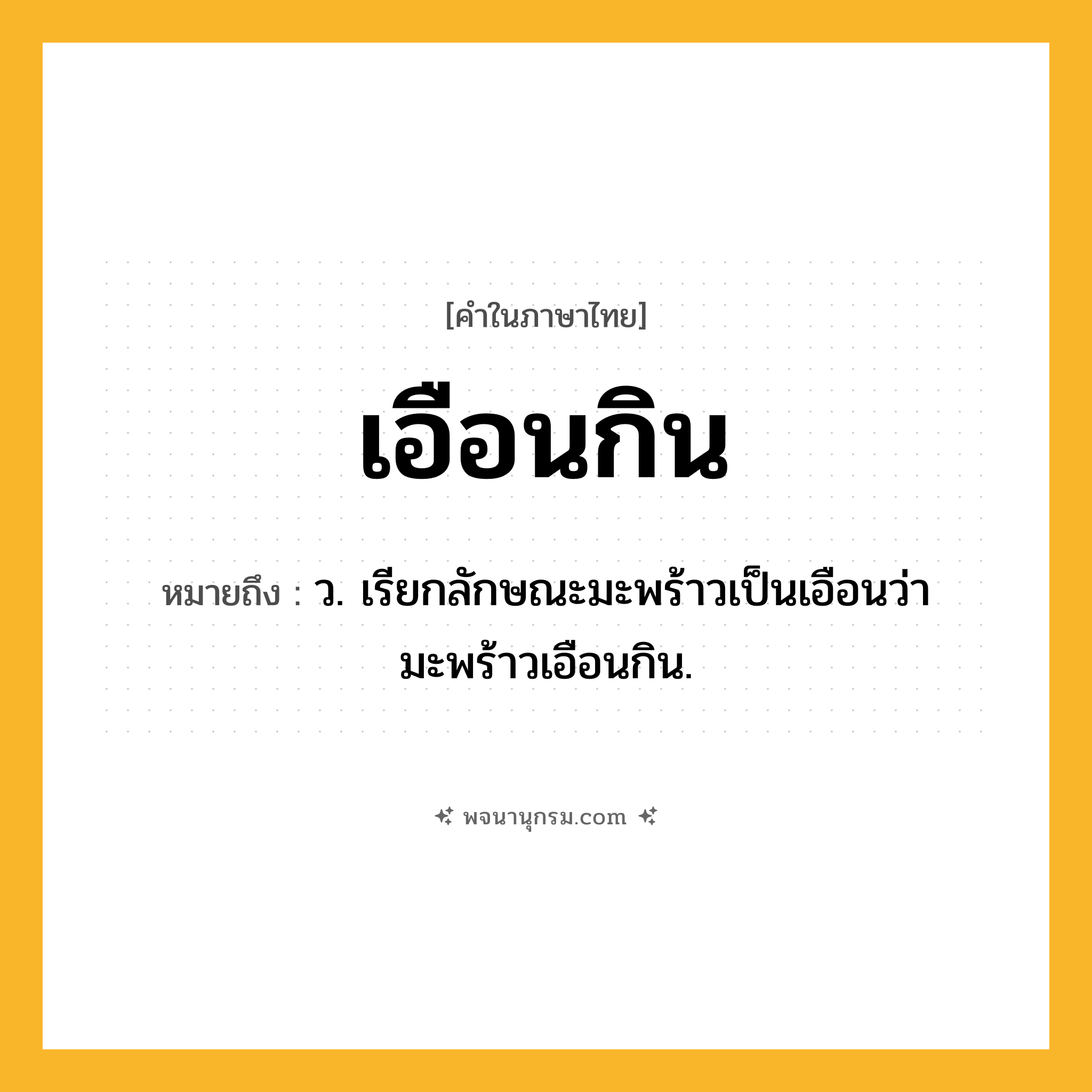 เอือนกิน ความหมาย หมายถึงอะไร?, คำในภาษาไทย เอือนกิน หมายถึง ว. เรียกลักษณะมะพร้าวเป็นเอือนว่า มะพร้าวเอือนกิน.
