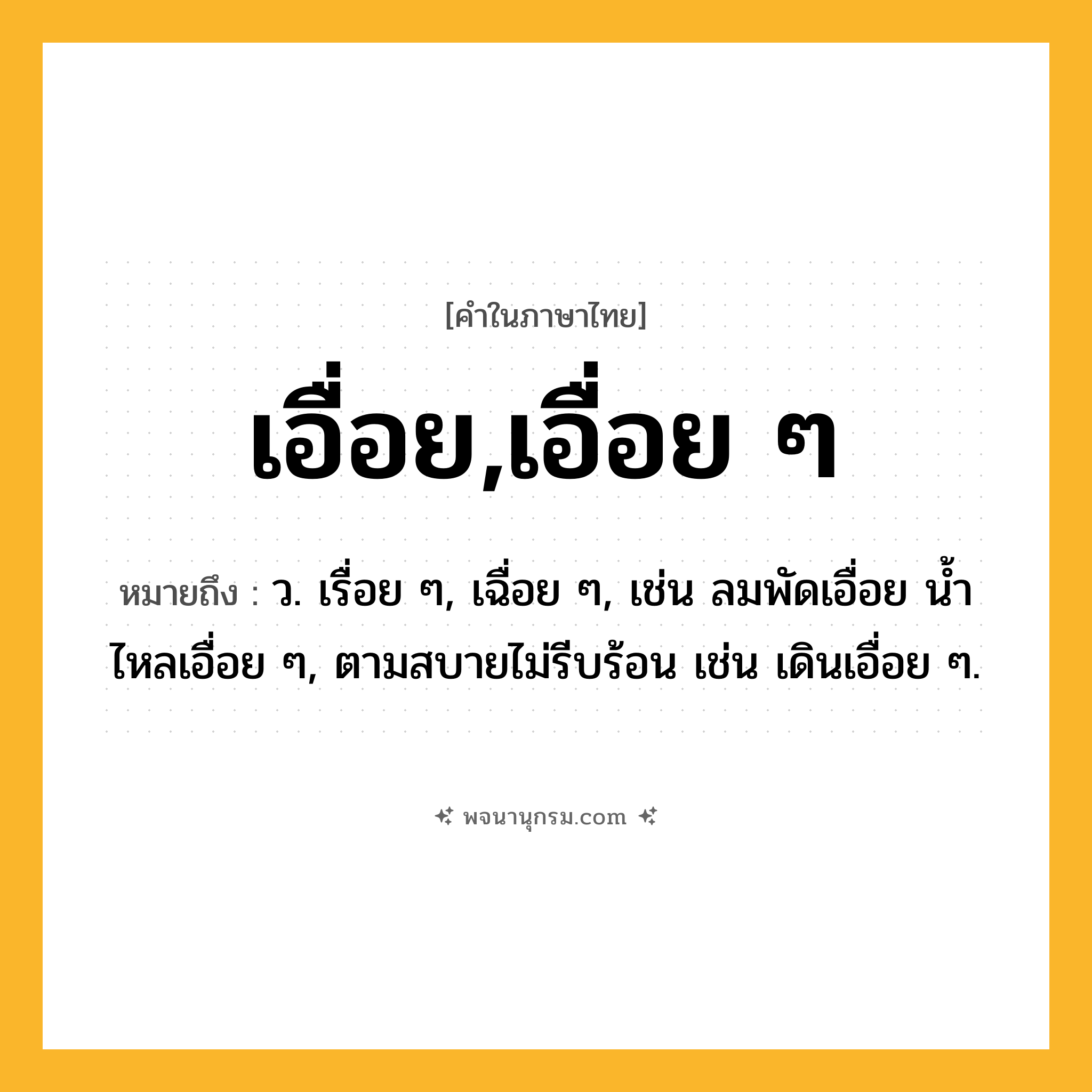 เอื่อย,เอื่อย ๆ ความหมาย หมายถึงอะไร?, คำในภาษาไทย เอื่อย,เอื่อย ๆ หมายถึง ว. เรื่อย ๆ, เฉื่อย ๆ, เช่น ลมพัดเอื่อย นํ้าไหลเอื่อย ๆ, ตามสบายไม่รีบร้อน เช่น เดินเอื่อย ๆ.