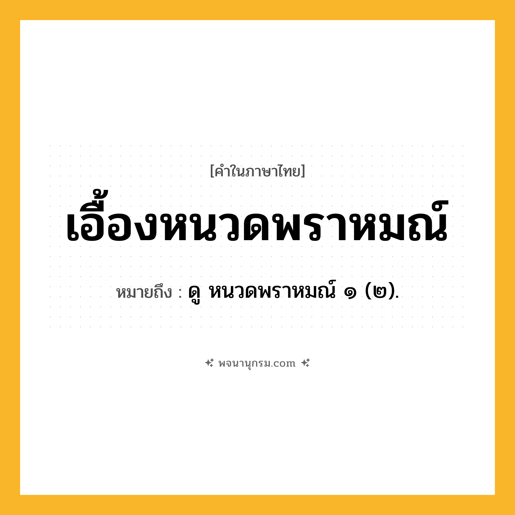 เอื้องหนวดพราหมณ์ ความหมาย หมายถึงอะไร?, คำในภาษาไทย เอื้องหนวดพราหมณ์ หมายถึง ดู หนวดพราหมณ์ ๑ (๒).