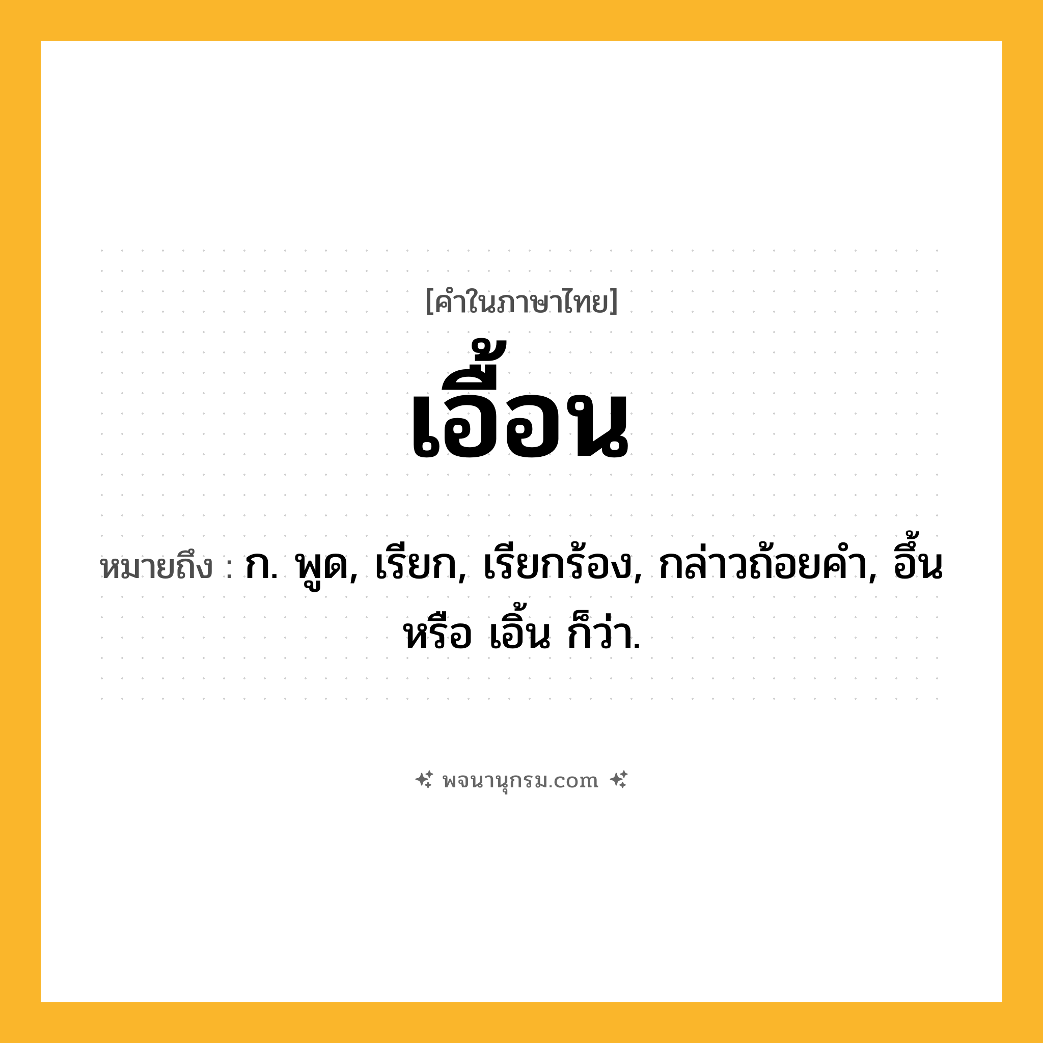 เอื้อน ความหมาย หมายถึงอะไร?, คำในภาษาไทย เอื้อน หมายถึง ก. พูด, เรียก, เรียกร้อง, กล่าวถ้อยคำ, อึ้น หรือ เอิ้น ก็ว่า.