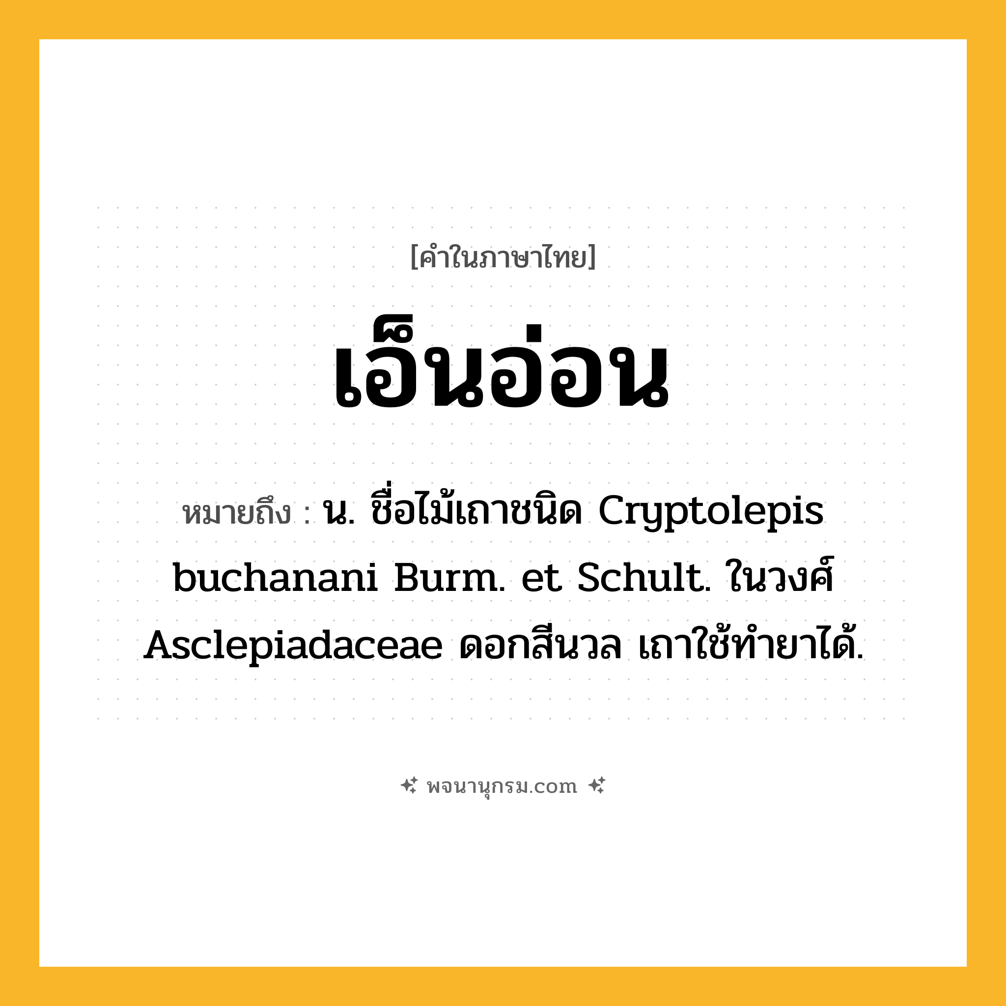 เอ็นอ่อน ความหมาย หมายถึงอะไร?, คำในภาษาไทย เอ็นอ่อน หมายถึง น. ชื่อไม้เถาชนิด Cryptolepis buchanani Burm. et Schult. ในวงศ์ Asclepiadaceae ดอกสีนวล เถาใช้ทํายาได้.