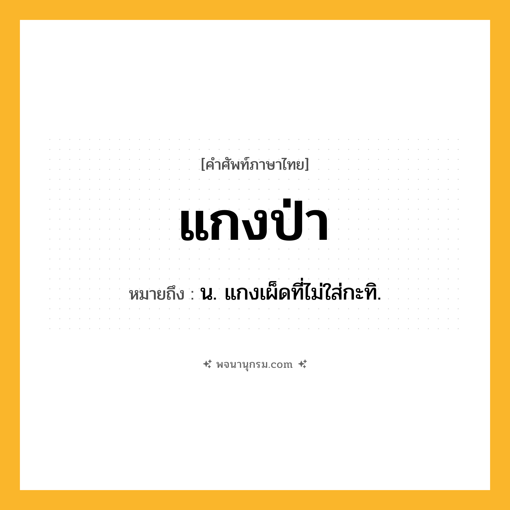 แกงป่า ความหมาย หมายถึงอะไร?, คำในภาษาไทย แกงป่า หมายถึง น. แกงเผ็ดที่ไม่ใส่กะทิ.