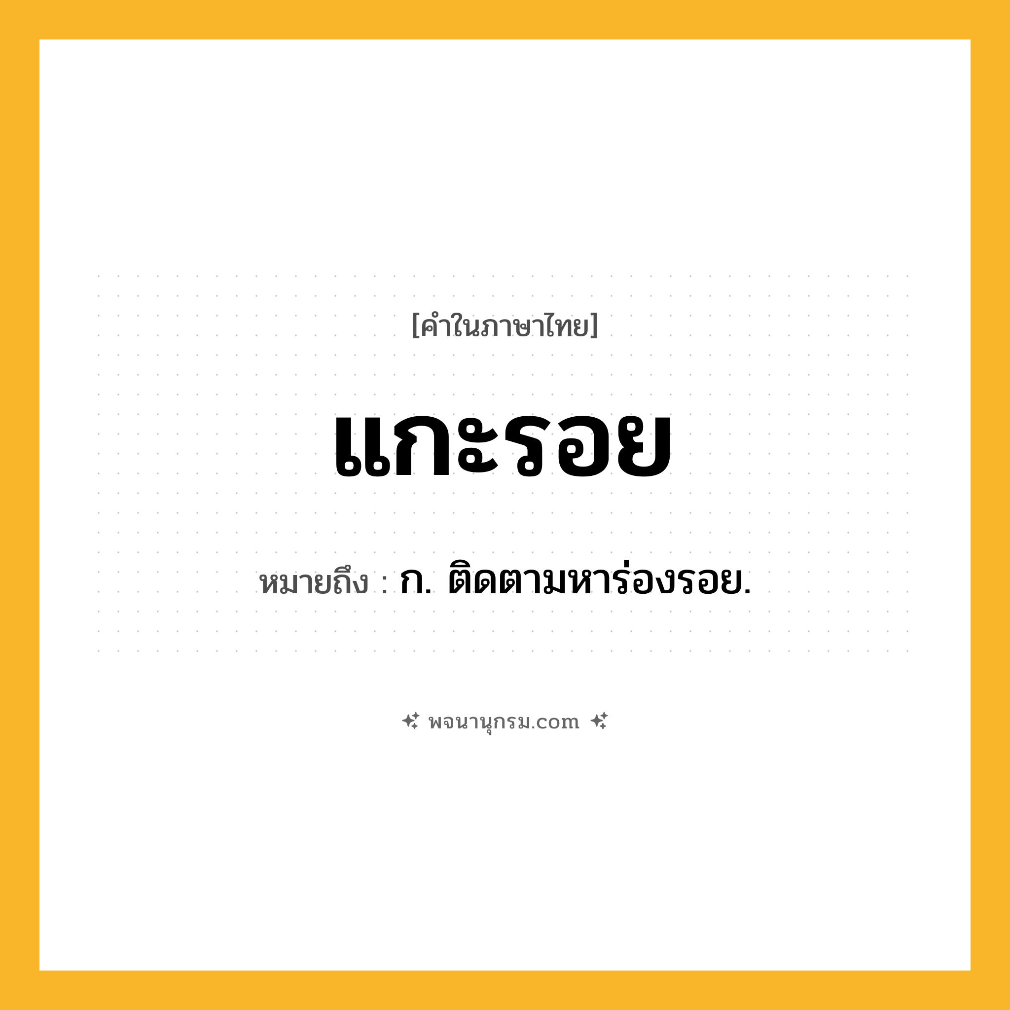 แกะรอย ความหมาย หมายถึงอะไร?, คำในภาษาไทย แกะรอย หมายถึง ก. ติดตามหาร่องรอย.