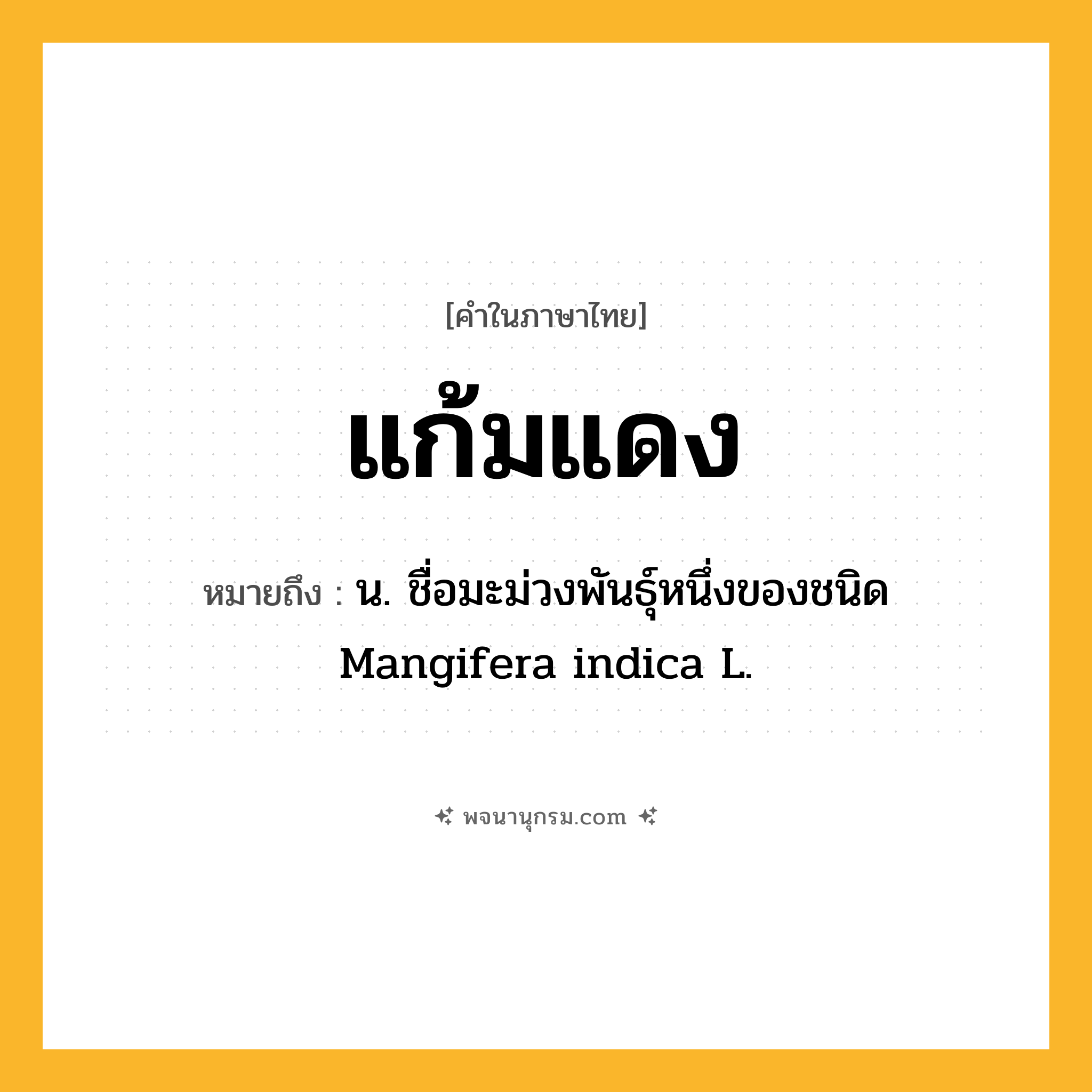 แก้มแดง ความหมาย หมายถึงอะไร?, คำในภาษาไทย แก้มแดง หมายถึง น. ชื่อมะม่วงพันธุ์หนึ่งของชนิด Mangifera indica L.