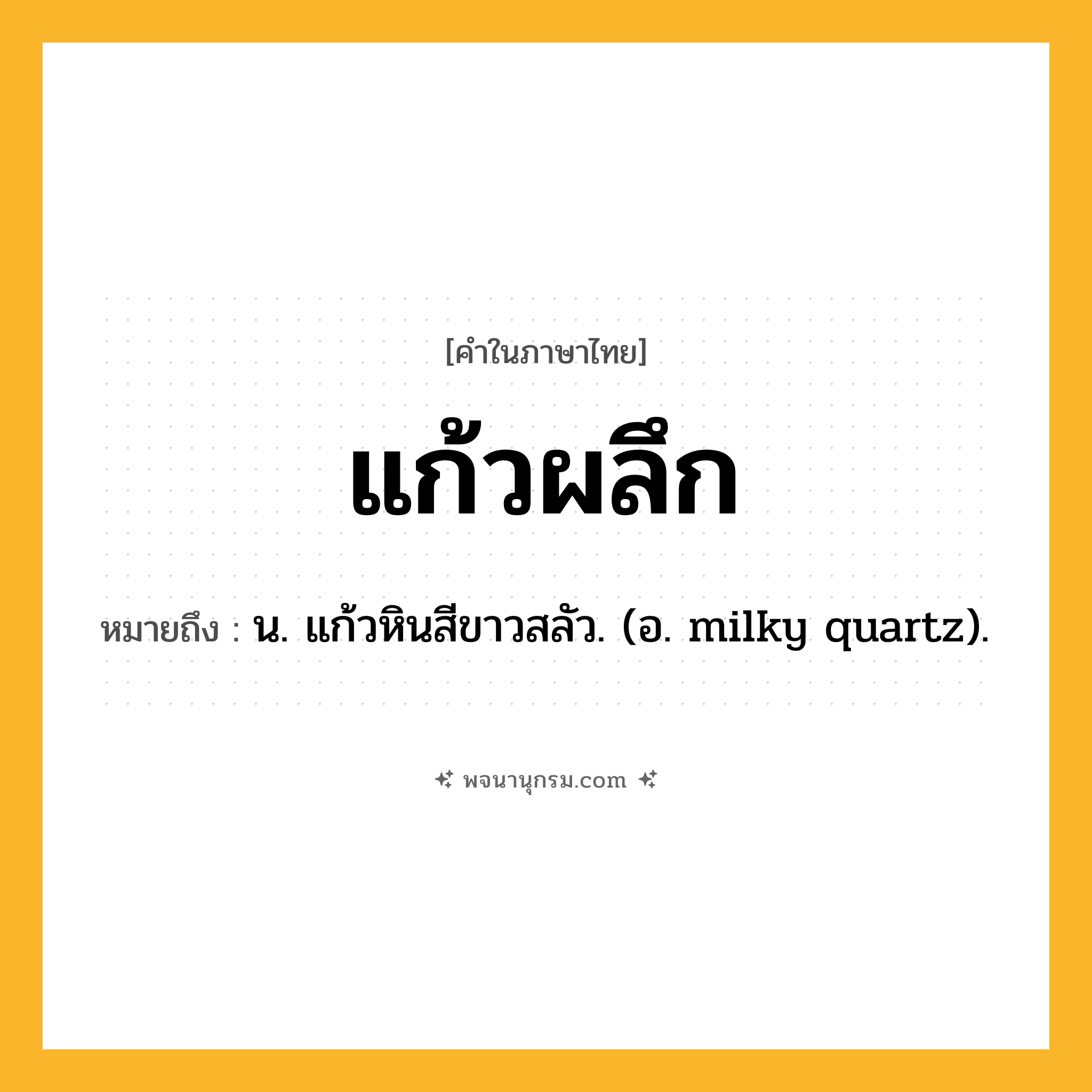 แก้วผลึก ความหมาย หมายถึงอะไร?, คำในภาษาไทย แก้วผลึก หมายถึง น. แก้วหินสีขาวสลัว. (อ. milky quartz).
