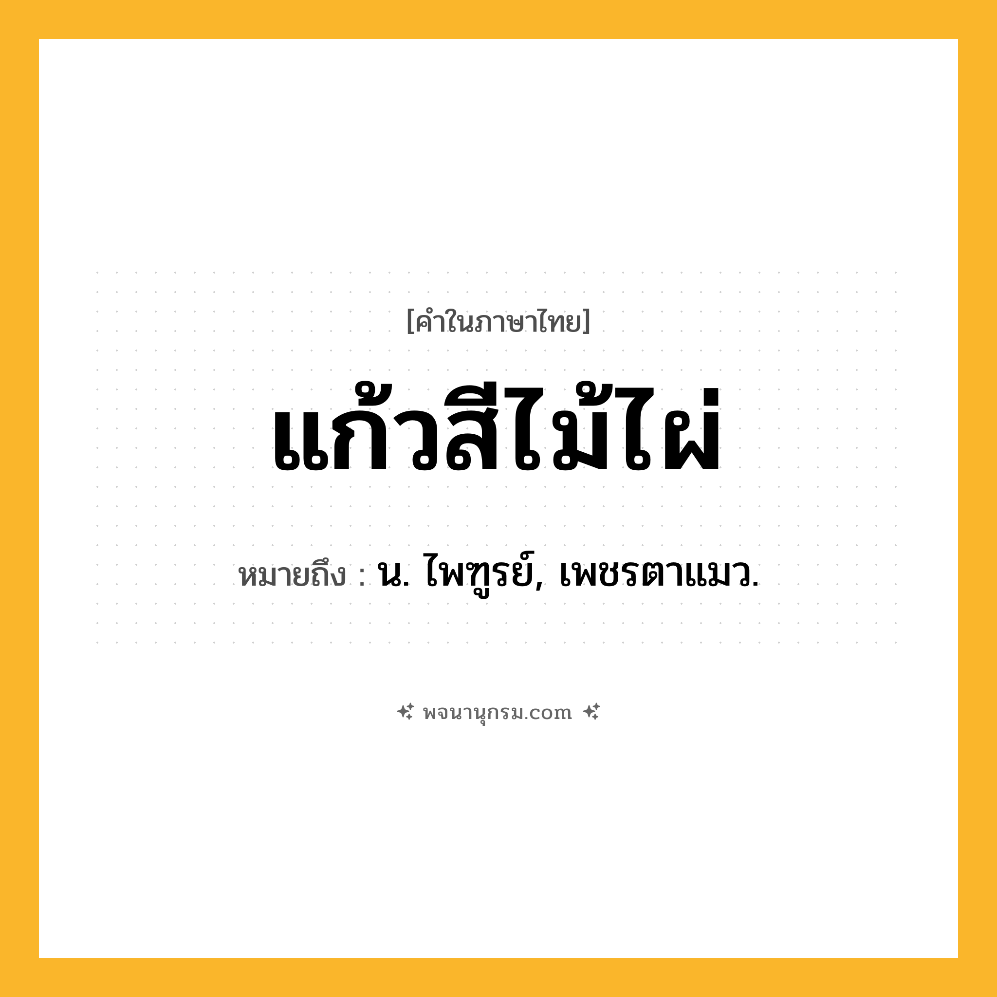 แก้วสีไม้ไผ่ ความหมาย หมายถึงอะไร?, คำในภาษาไทย แก้วสีไม้ไผ่ หมายถึง น. ไพฑูรย์, เพชรตาแมว.