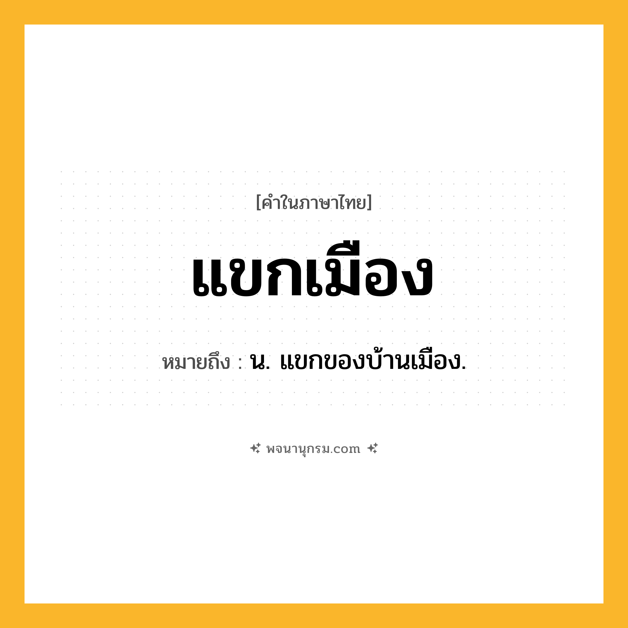 แขกเมือง ความหมาย หมายถึงอะไร?, คำในภาษาไทย แขกเมือง หมายถึง น. แขกของบ้านเมือง.
