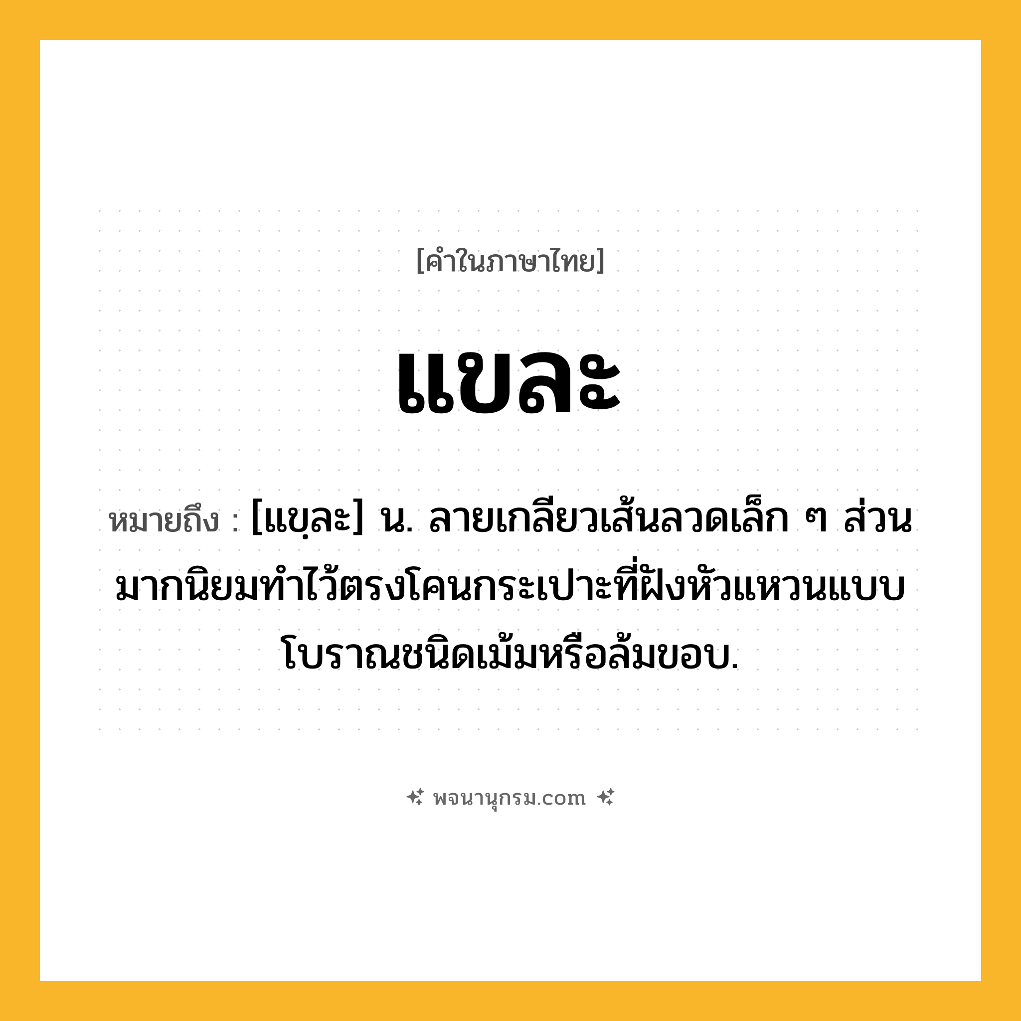 แขละ ความหมาย หมายถึงอะไร?, คำในภาษาไทย แขละ หมายถึง [แขฺละ] น. ลายเกลียวเส้นลวดเล็ก ๆ ส่วนมากนิยมทำไว้ตรงโคนกระเปาะที่ฝังหัวแหวนแบบโบราณชนิดเม้มหรือล้มขอบ.