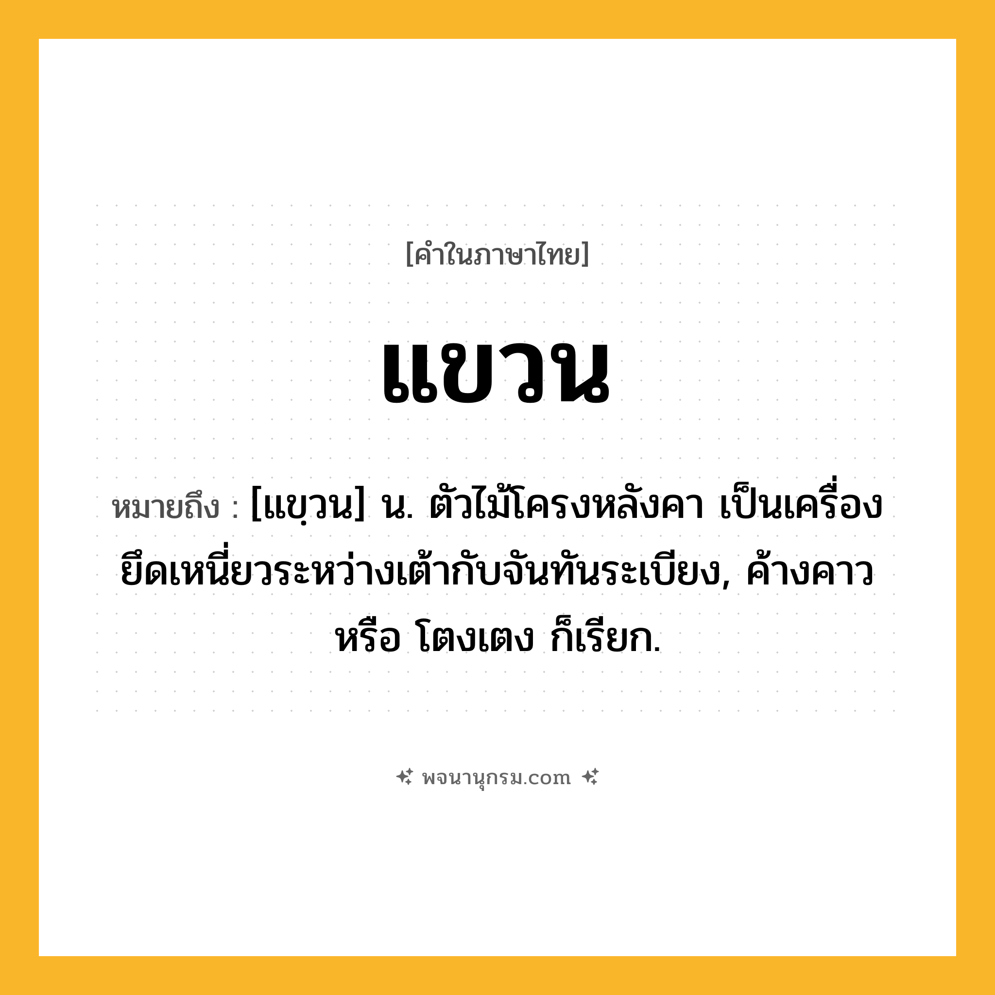 แขวน ความหมาย หมายถึงอะไร?, คำในภาษาไทย แขวน หมายถึง [แขฺวน] น. ตัวไม้โครงหลังคา เป็นเครื่องยึดเหนี่ยวระหว่างเต้ากับจันทันระเบียง, ค้างคาว หรือ โตงเตง ก็เรียก.