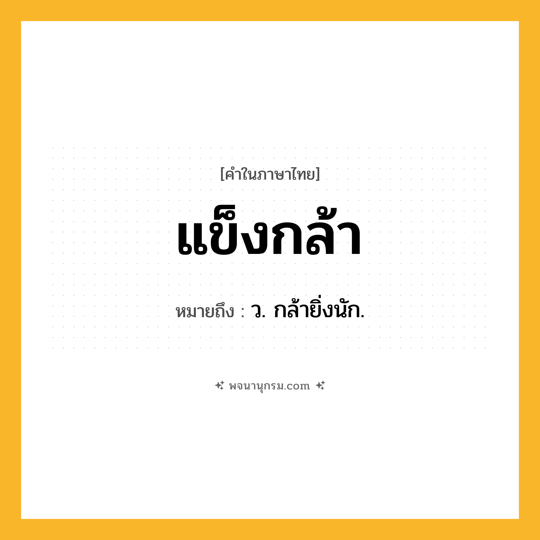 แข็งกล้า ความหมาย หมายถึงอะไร?, คำในภาษาไทย แข็งกล้า หมายถึง ว. กล้ายิ่งนัก.