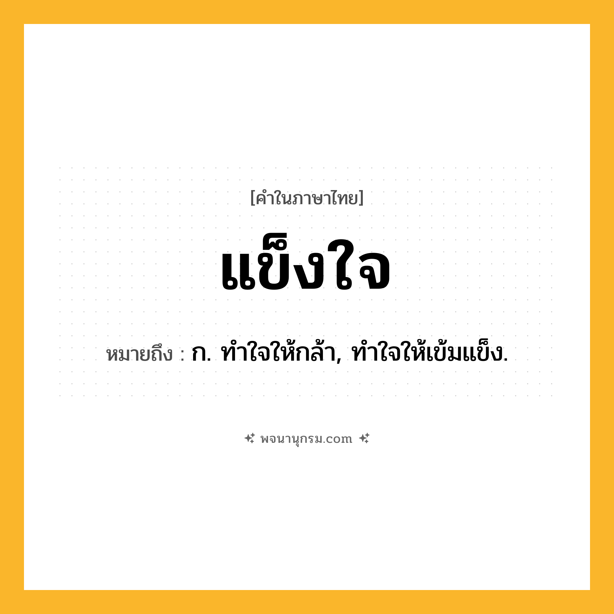 แข็งใจ ความหมาย หมายถึงอะไร?, คำในภาษาไทย แข็งใจ หมายถึง ก. ทําใจให้กล้า, ทําใจให้เข้มแข็ง.