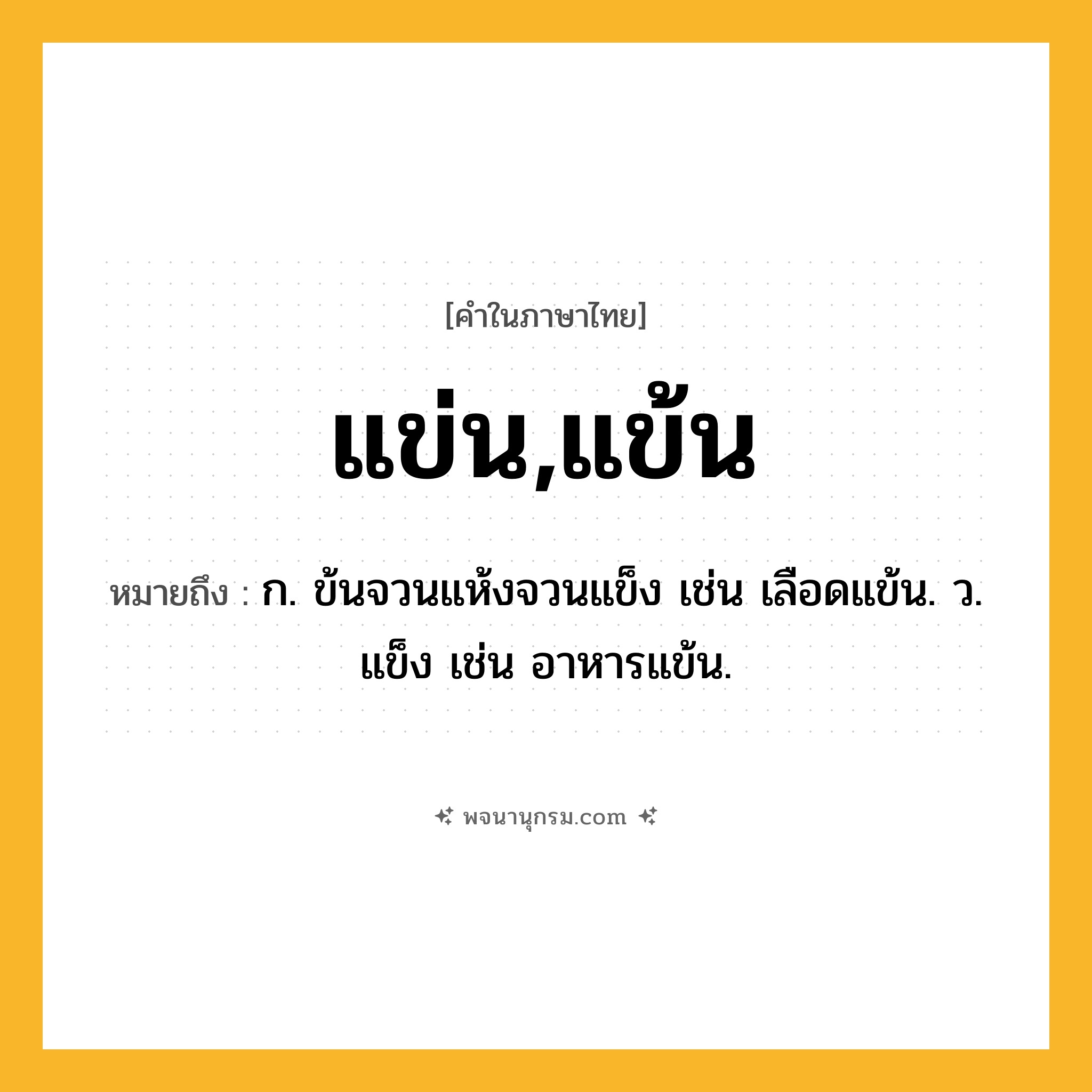 แข่น,แข้น ความหมาย หมายถึงอะไร?, คำในภาษาไทย แข่น,แข้น หมายถึง ก. ข้นจวนแห้งจวนแข็ง เช่น เลือดแข้น. ว. แข็ง เช่น อาหารแข้น.