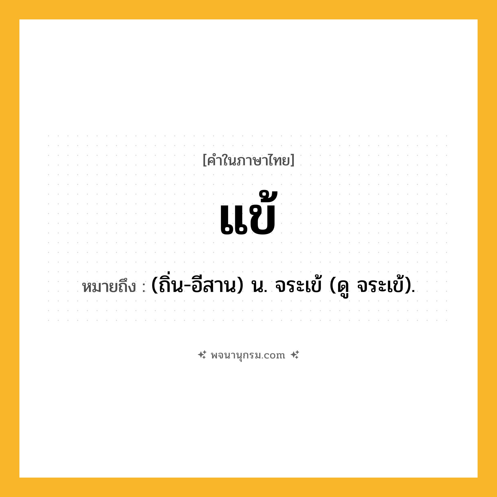 แข้ ความหมาย หมายถึงอะไร?, คำในภาษาไทย แข้ หมายถึง (ถิ่น-อีสาน) น. จระเข้ (ดู จระเข้).