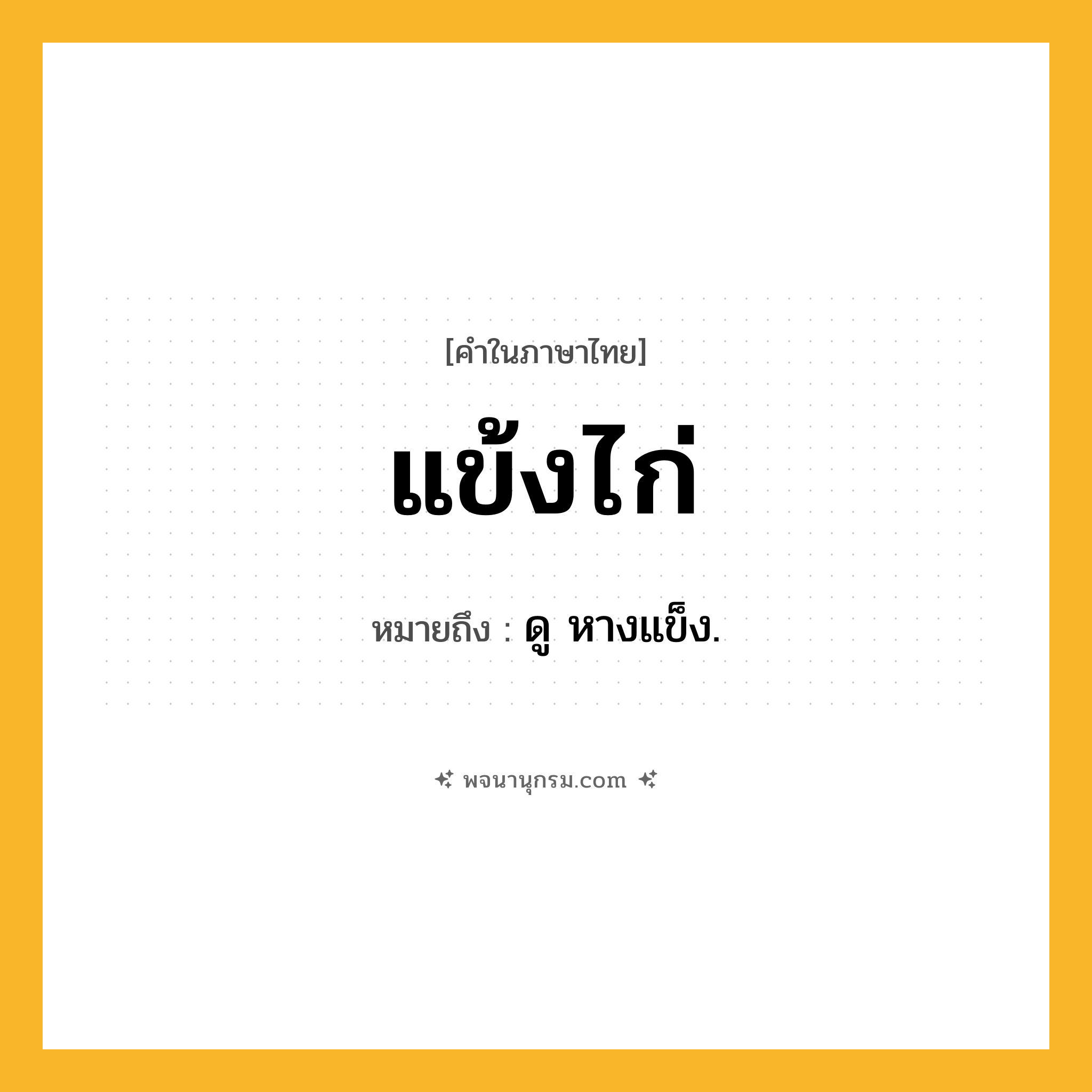 แข้งไก่ ความหมาย หมายถึงอะไร?, คำในภาษาไทย แข้งไก่ หมายถึง ดู หางแข็ง.