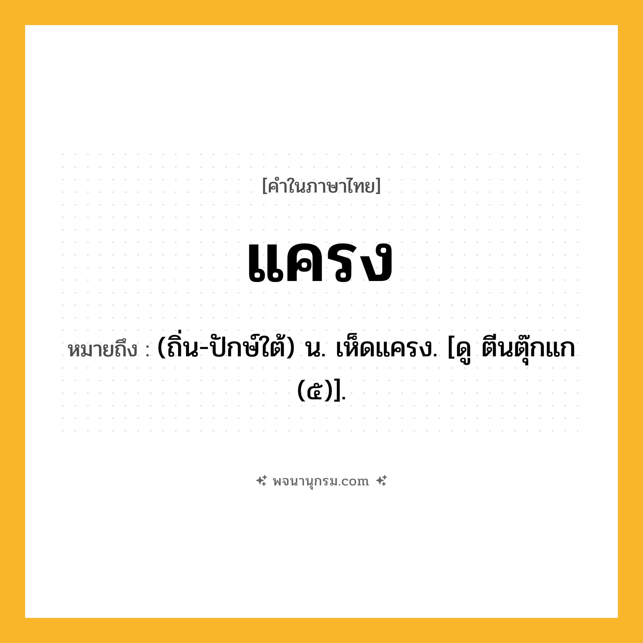 แครง ความหมาย หมายถึงอะไร?, คำในภาษาไทย แครง หมายถึง (ถิ่น-ปักษ์ใต้) น. เห็ดแครง. [ดู ตีนตุ๊กแก (๕)].