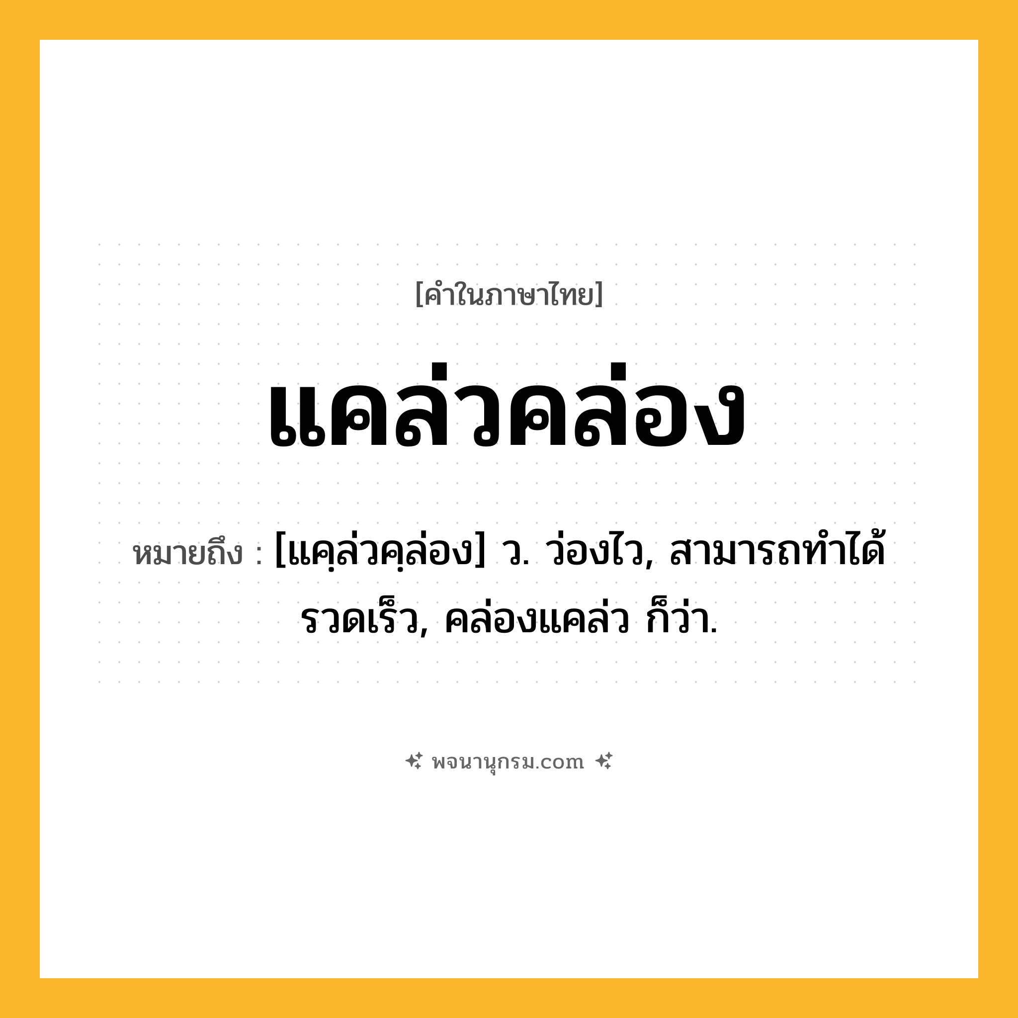 แคล่วคล่อง ความหมาย หมายถึงอะไร?, คำในภาษาไทย แคล่วคล่อง หมายถึง [แคฺล่วคฺล่อง] ว. ว่องไว, สามารถทําได้รวดเร็ว, คล่องแคล่ว ก็ว่า.
