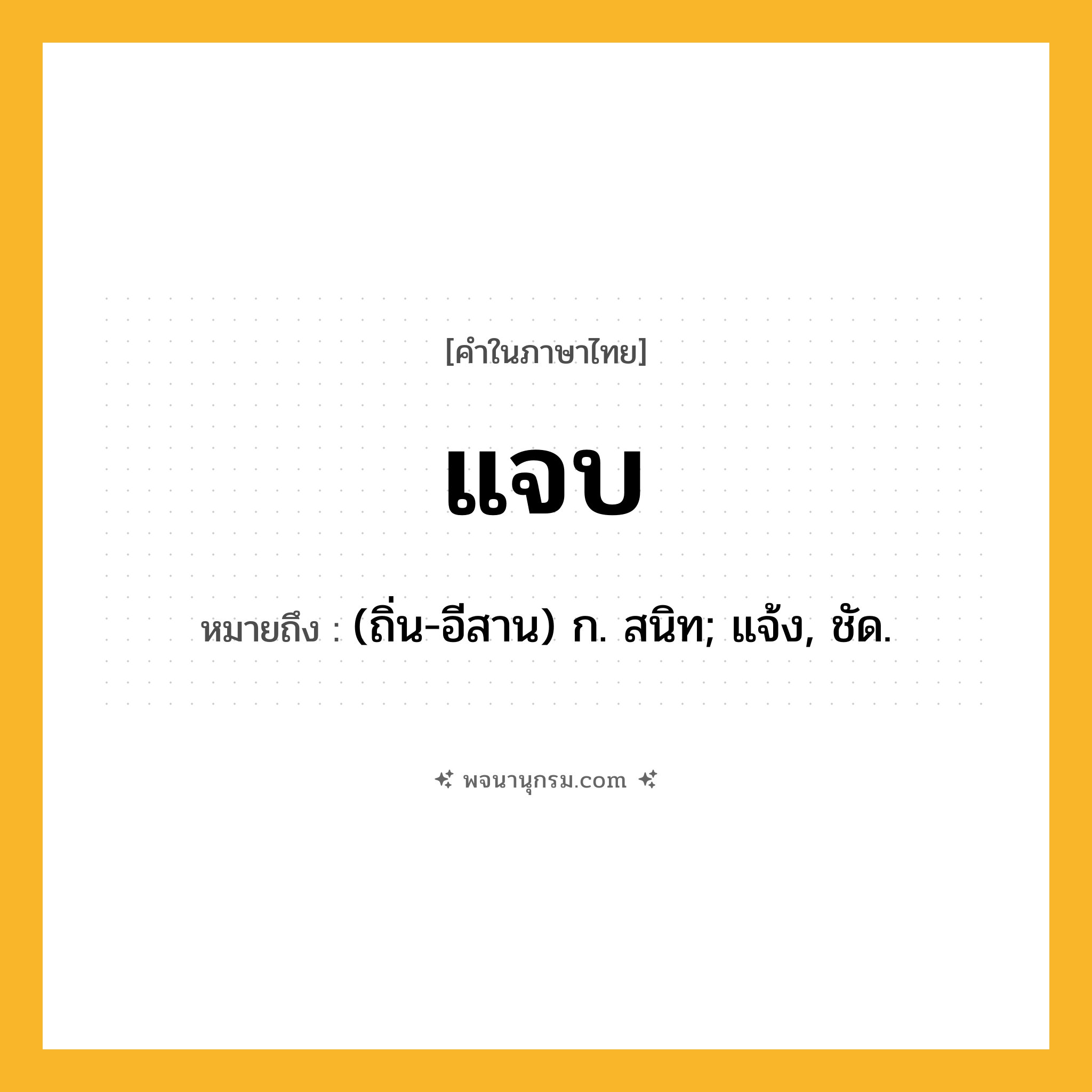 แจบ ความหมาย หมายถึงอะไร?, คำในภาษาไทย แจบ หมายถึง (ถิ่น-อีสาน) ก. สนิท; แจ้ง, ชัด.