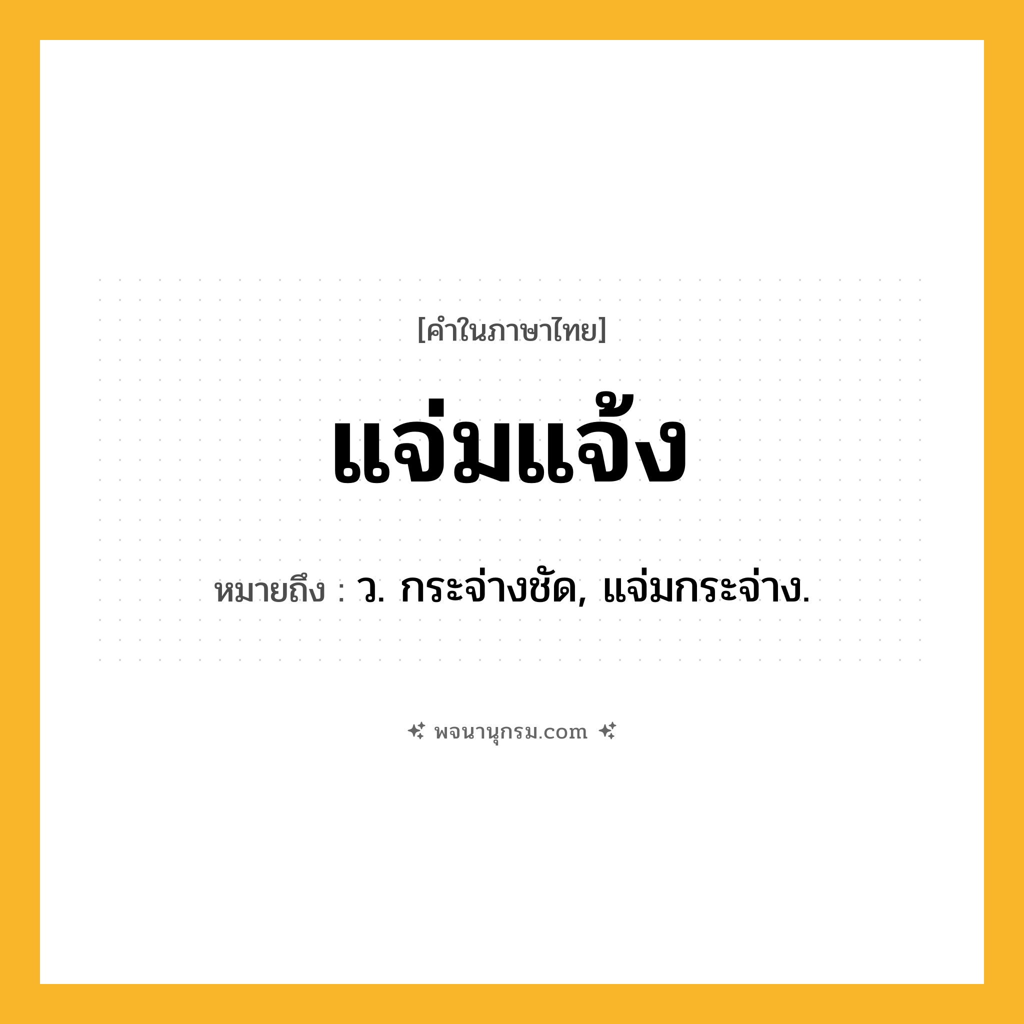แจ่มแจ้ง ความหมาย หมายถึงอะไร?, คำในภาษาไทย แจ่มแจ้ง หมายถึง ว. กระจ่างชัด, แจ่มกระจ่าง.