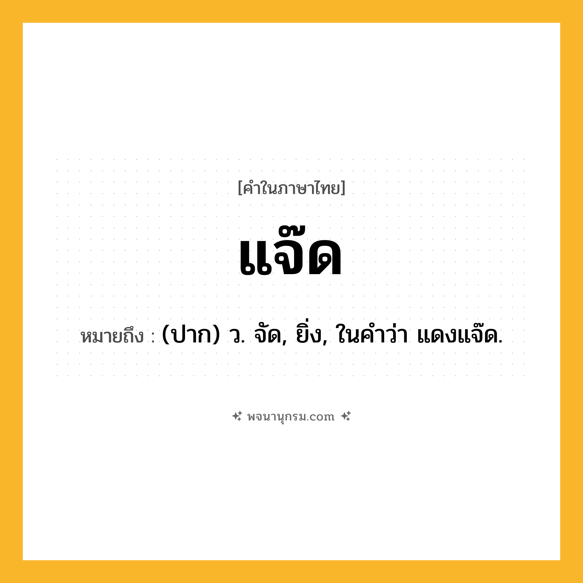 แจ๊ด ความหมาย หมายถึงอะไร?, คำในภาษาไทย แจ๊ด หมายถึง (ปาก) ว. จัด, ยิ่ง, ในคำว่า แดงแจ๊ด.