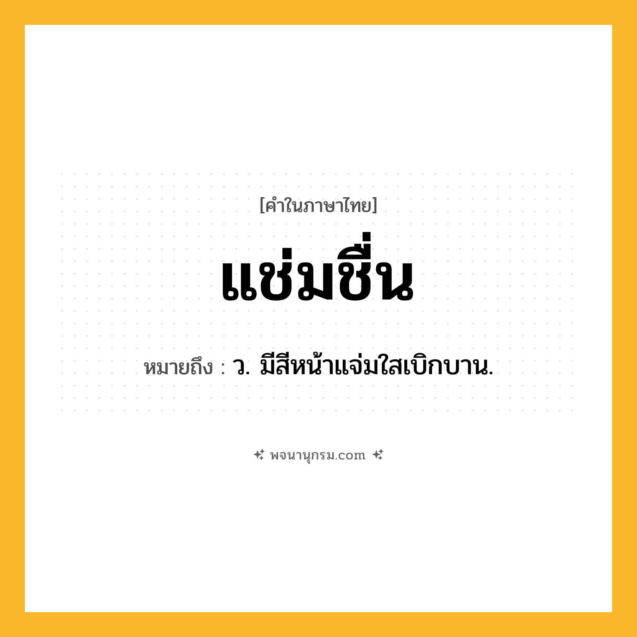 แช่มชื่น ความหมาย หมายถึงอะไร?, คำในภาษาไทย แช่มชื่น หมายถึง ว. มีสีหน้าแจ่มใสเบิกบาน.