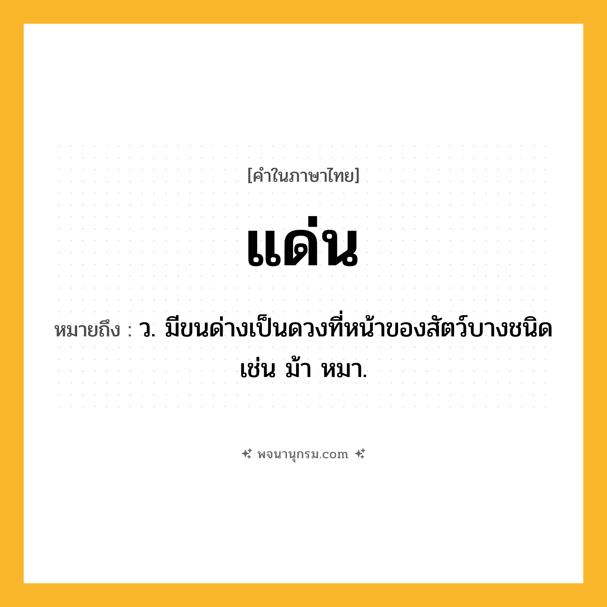 แด่น ความหมาย หมายถึงอะไร?, คำในภาษาไทย แด่น หมายถึง ว. มีขนด่างเป็นดวงที่หน้าของสัตว์บางชนิด เช่น ม้า หมา.