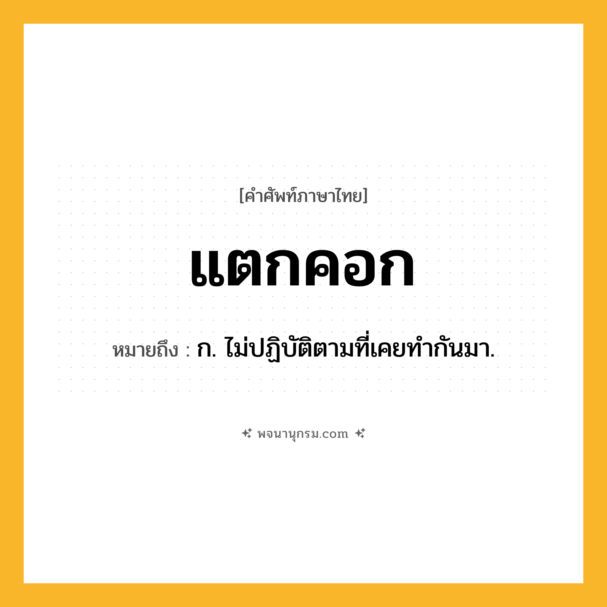แตกคอก ความหมาย หมายถึงอะไร?, คำในภาษาไทย แตกคอก หมายถึง ก. ไม่ปฏิบัติตามที่เคยทำกันมา.