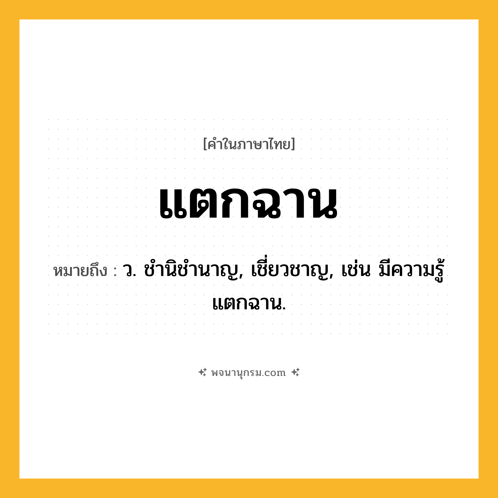 แตกฉาน ความหมาย หมายถึงอะไร?, คำในภาษาไทย แตกฉาน หมายถึง ว. ชํานิชํานาญ, เชี่ยวชาญ, เช่น มีความรู้แตกฉาน.
