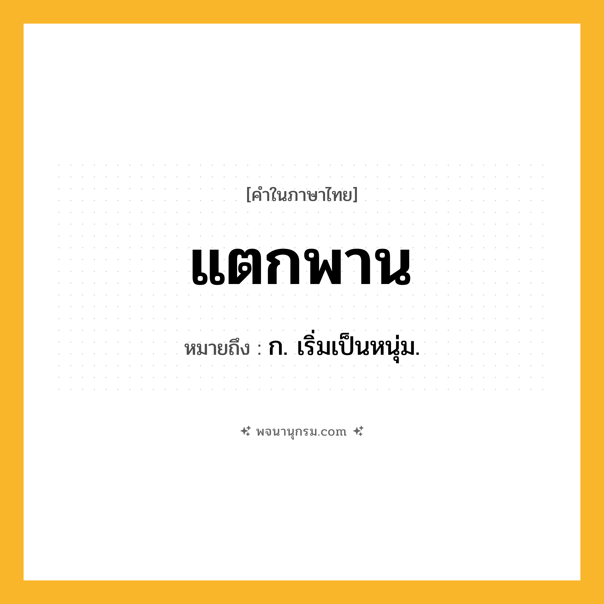แตกพาน ความหมาย หมายถึงอะไร?, คำในภาษาไทย แตกพาน หมายถึง ก. เริ่มเป็นหนุ่ม.