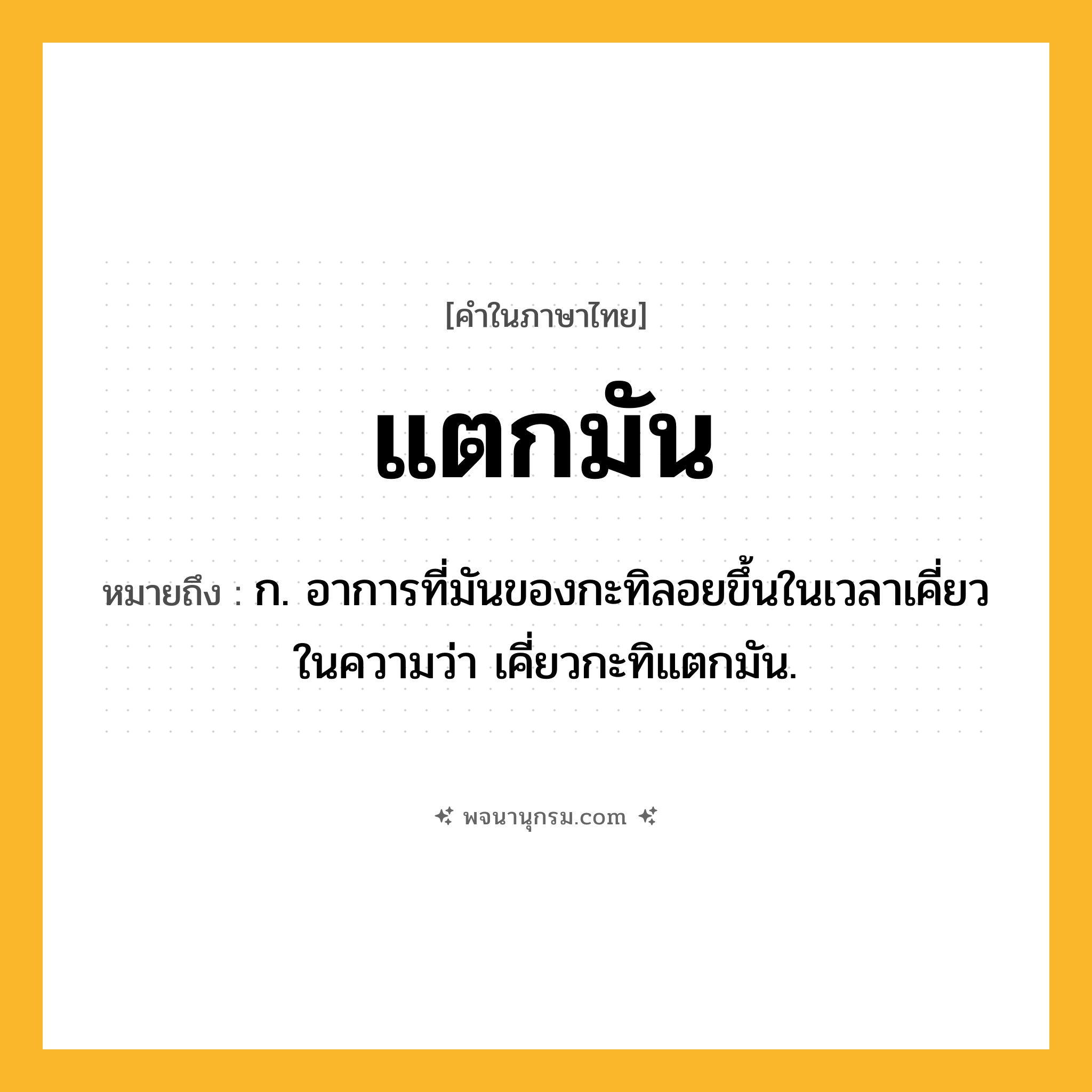 แตกมัน ความหมาย หมายถึงอะไร?, คำในภาษาไทย แตกมัน หมายถึง ก. อาการที่มันของกะทิลอยขึ้นในเวลาเคี่ยว ในความว่า เคี่ยวกะทิแตกมัน.