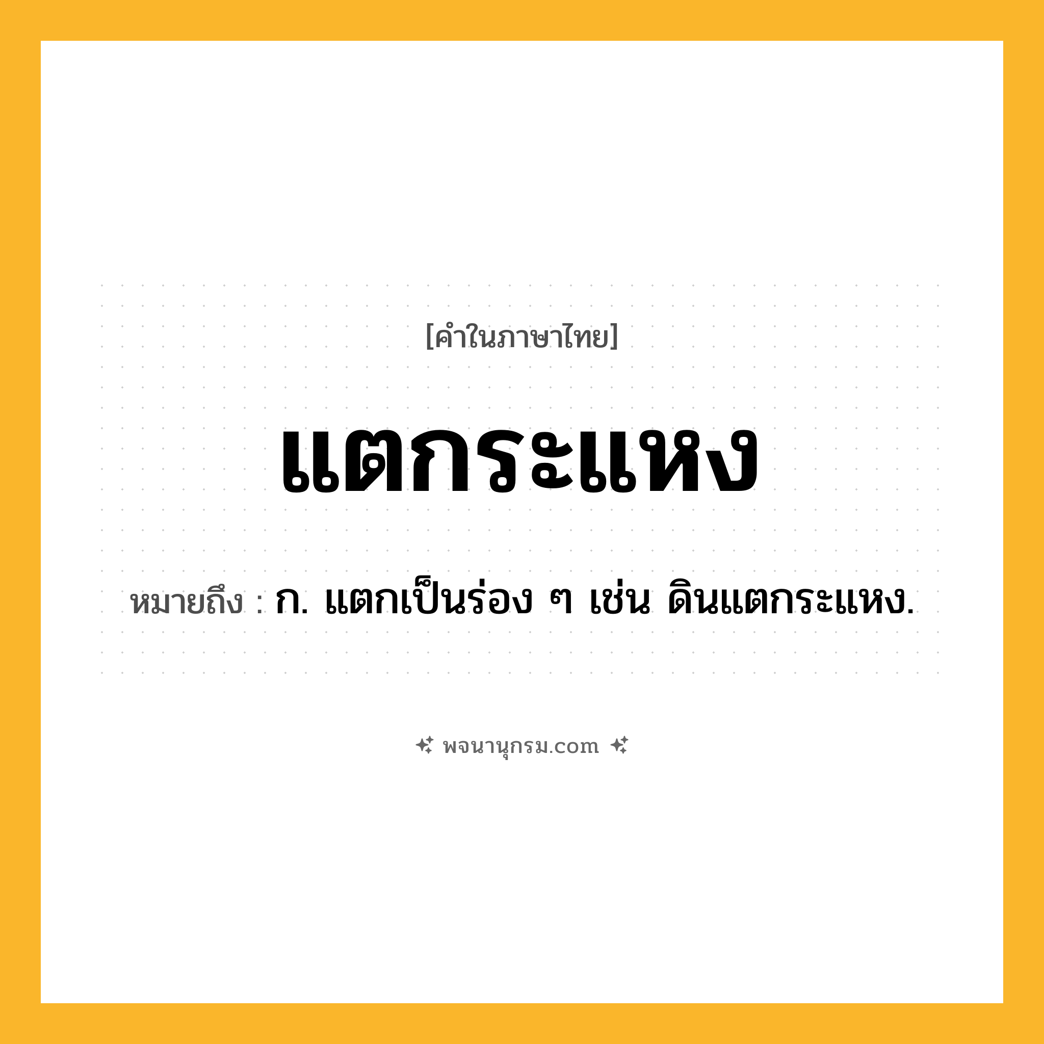 แตกระแหง ความหมาย หมายถึงอะไร?, คำในภาษาไทย แตกระแหง หมายถึง ก. แตกเป็นร่อง ๆ เช่น ดินแตกระแหง.