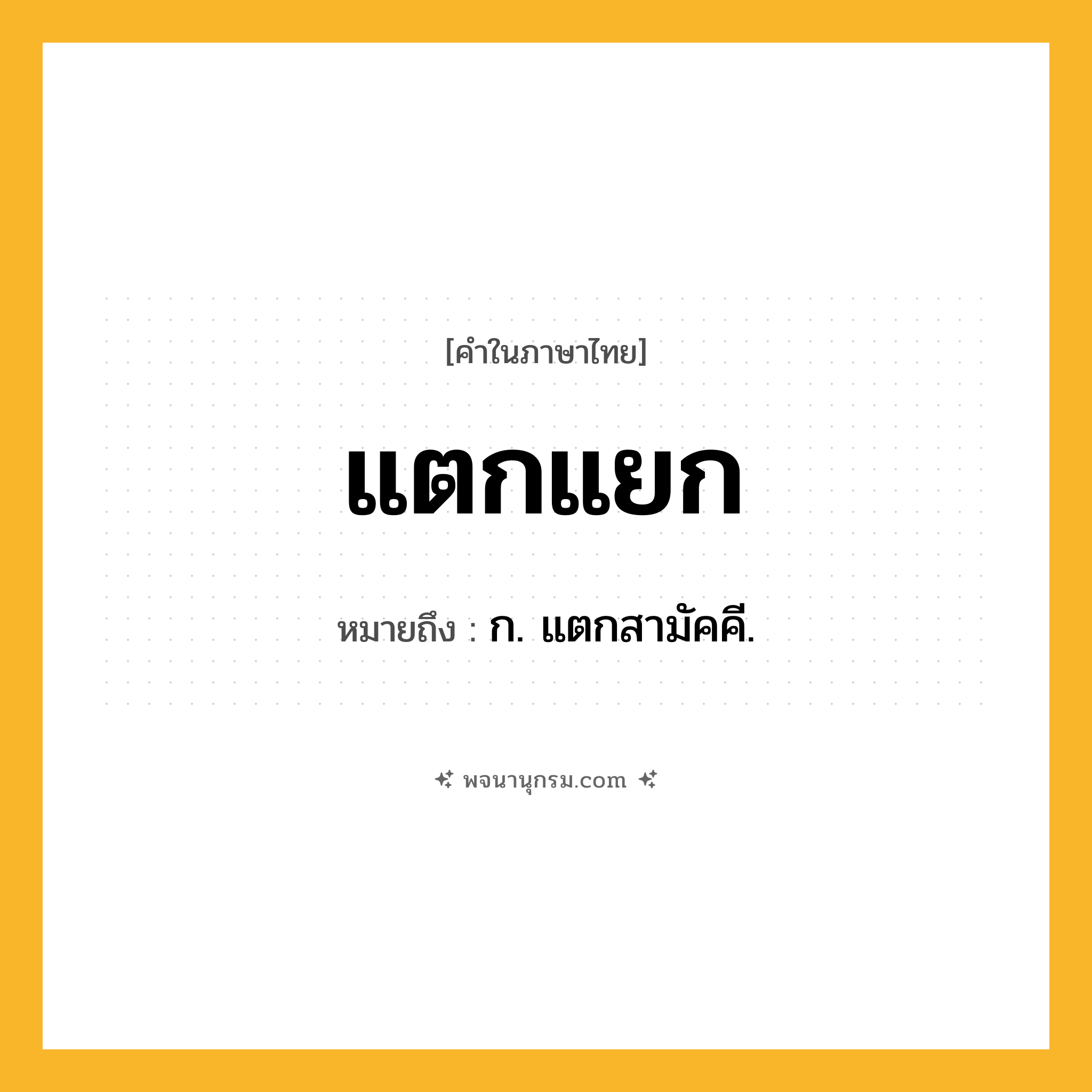 แตกแยก ความหมาย หมายถึงอะไร?, คำในภาษาไทย แตกแยก หมายถึง ก. แตกสามัคคี.